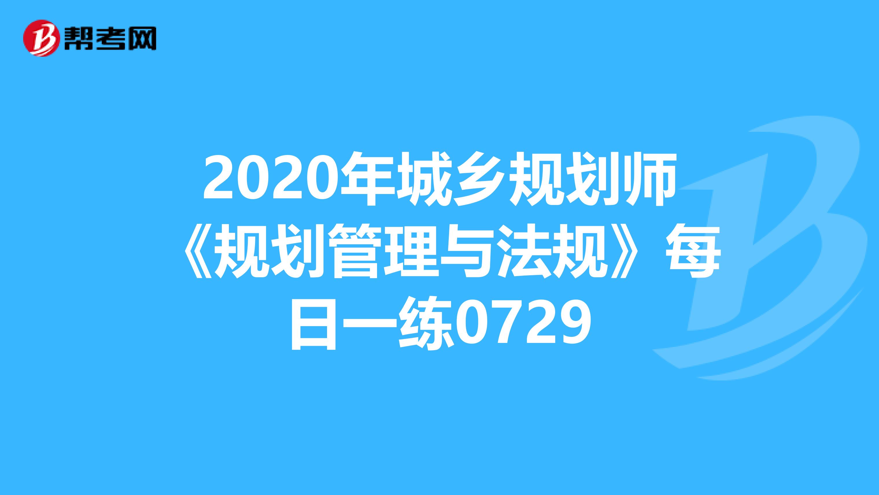 2020年城乡规划师《规划管理与法规》每日一练0729