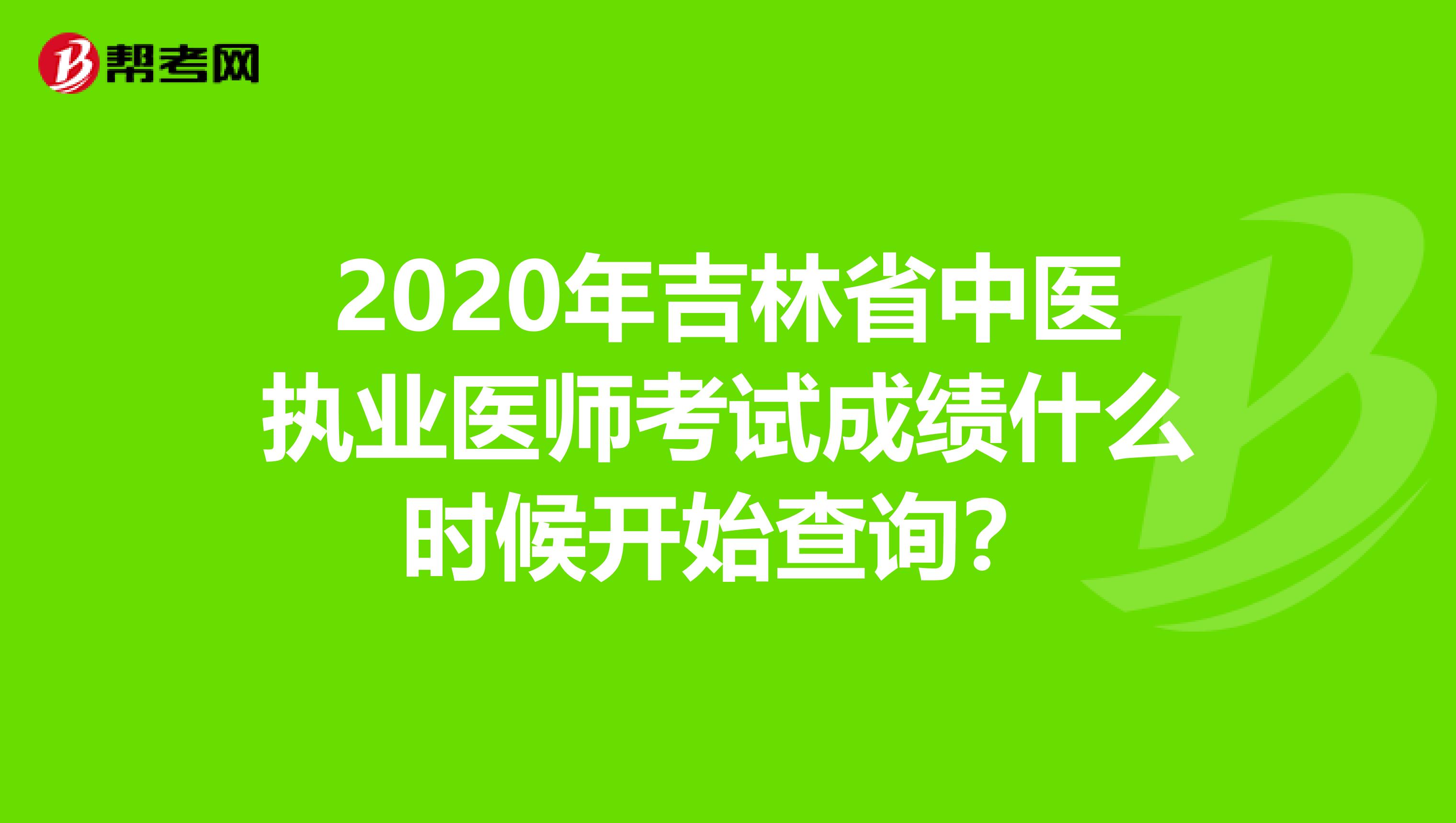 2020年吉林省中医执业医师考试成绩什么时候开始查询？