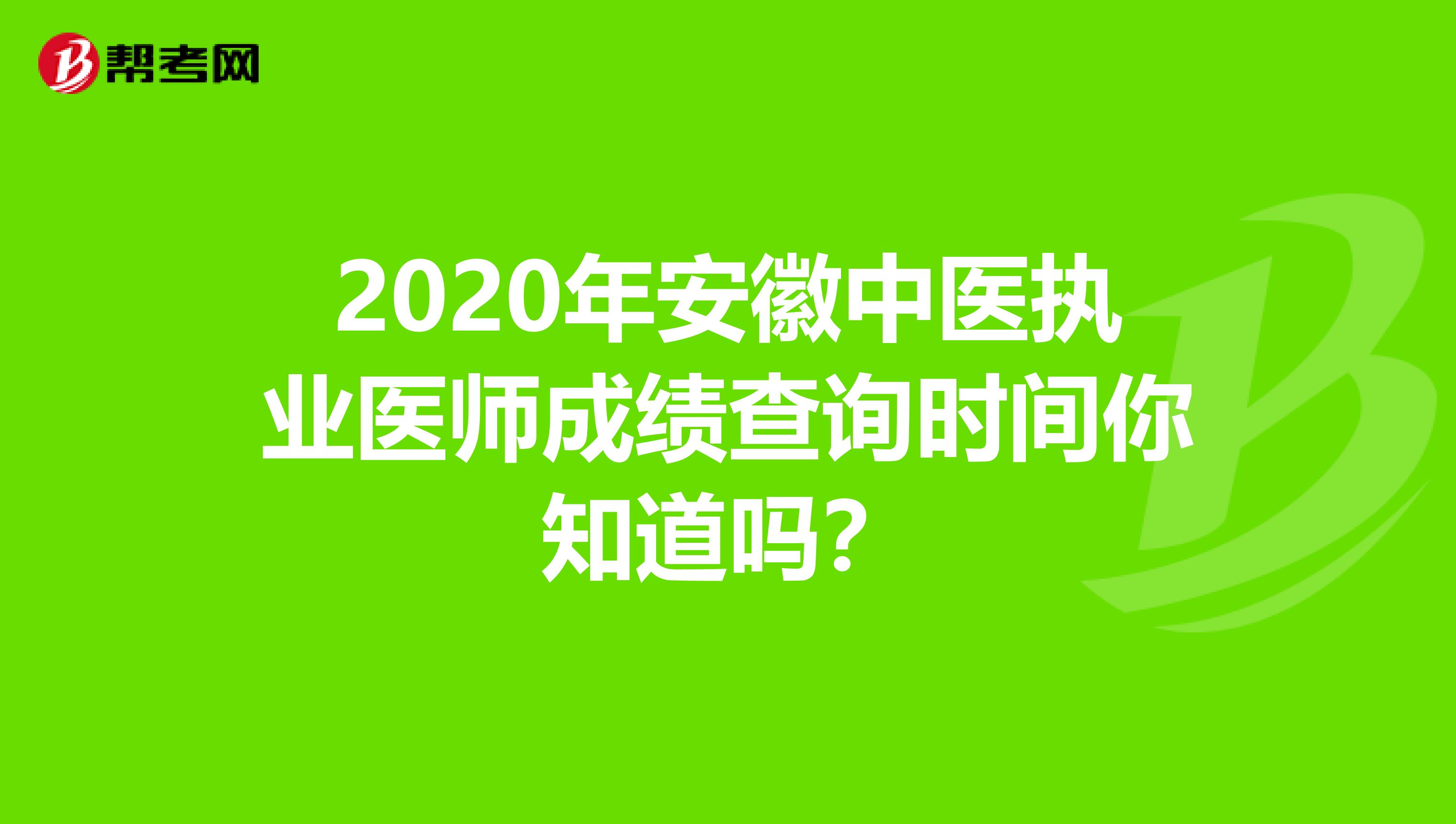 2020年安徽中医执业医师成绩查询时间你知道吗？
