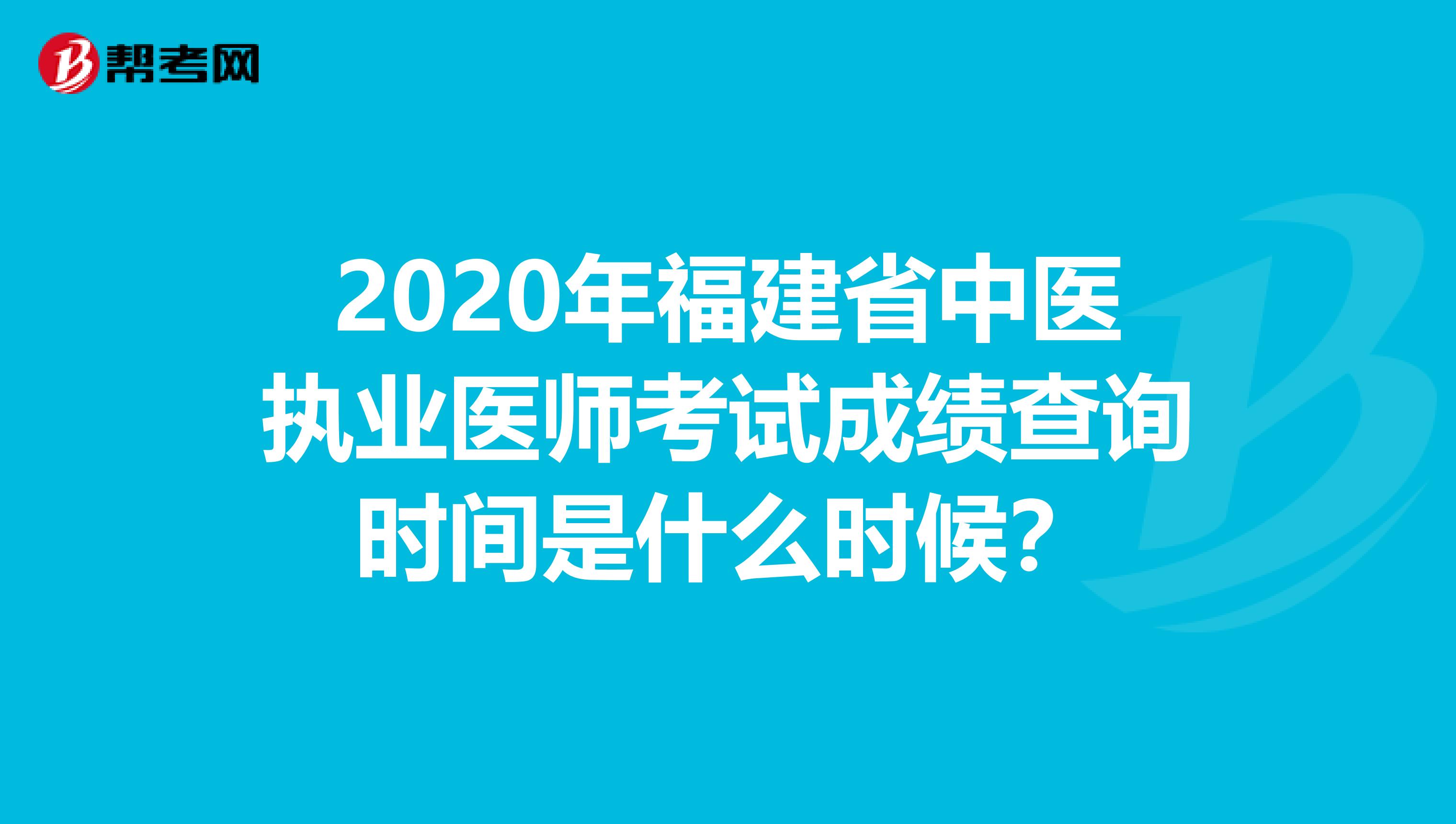 2020年福建省中医执业医师考试成绩查询时间是什么时候？