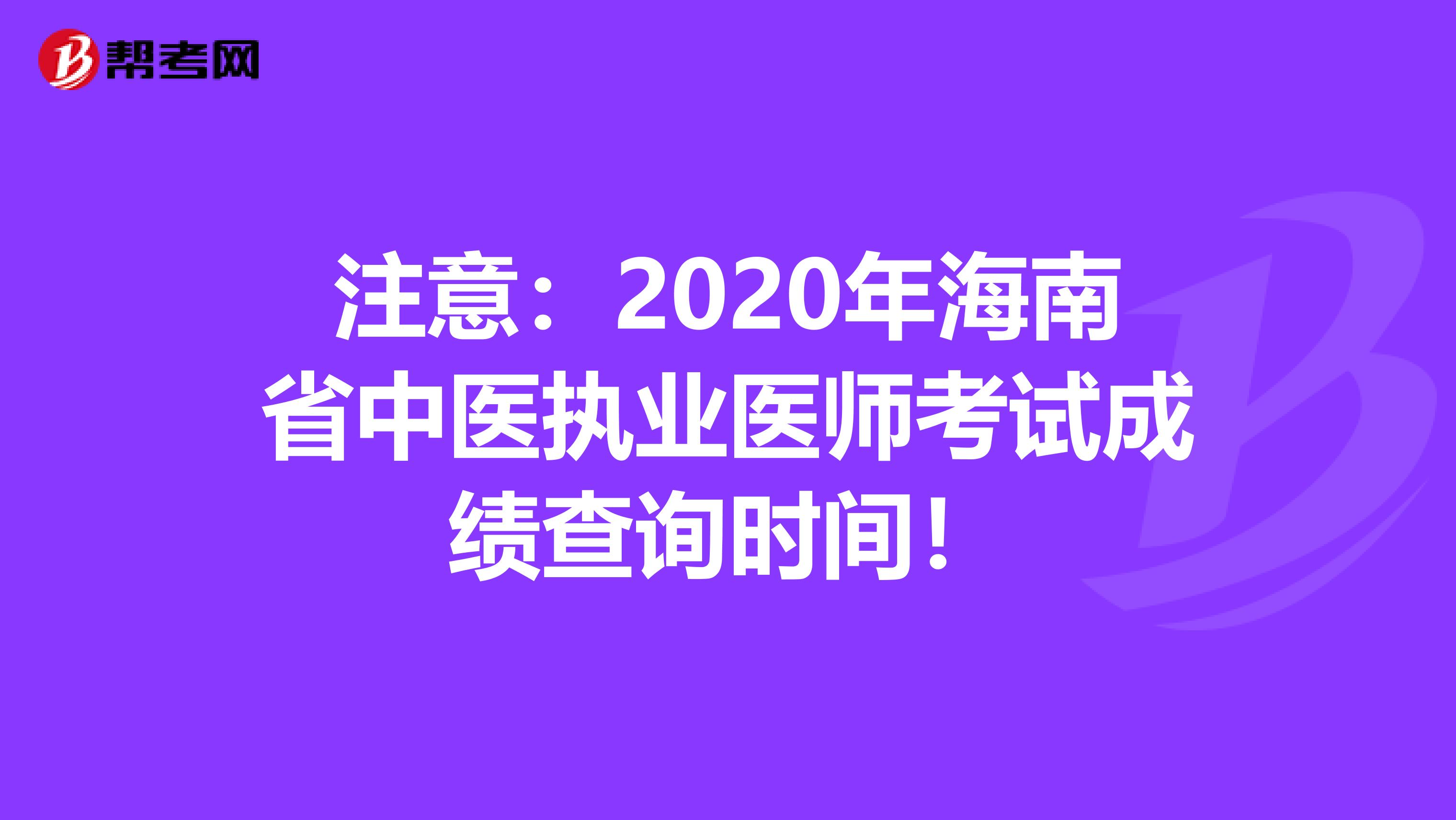 注意：2020年海南省中医执业医师考试成绩查询时间！