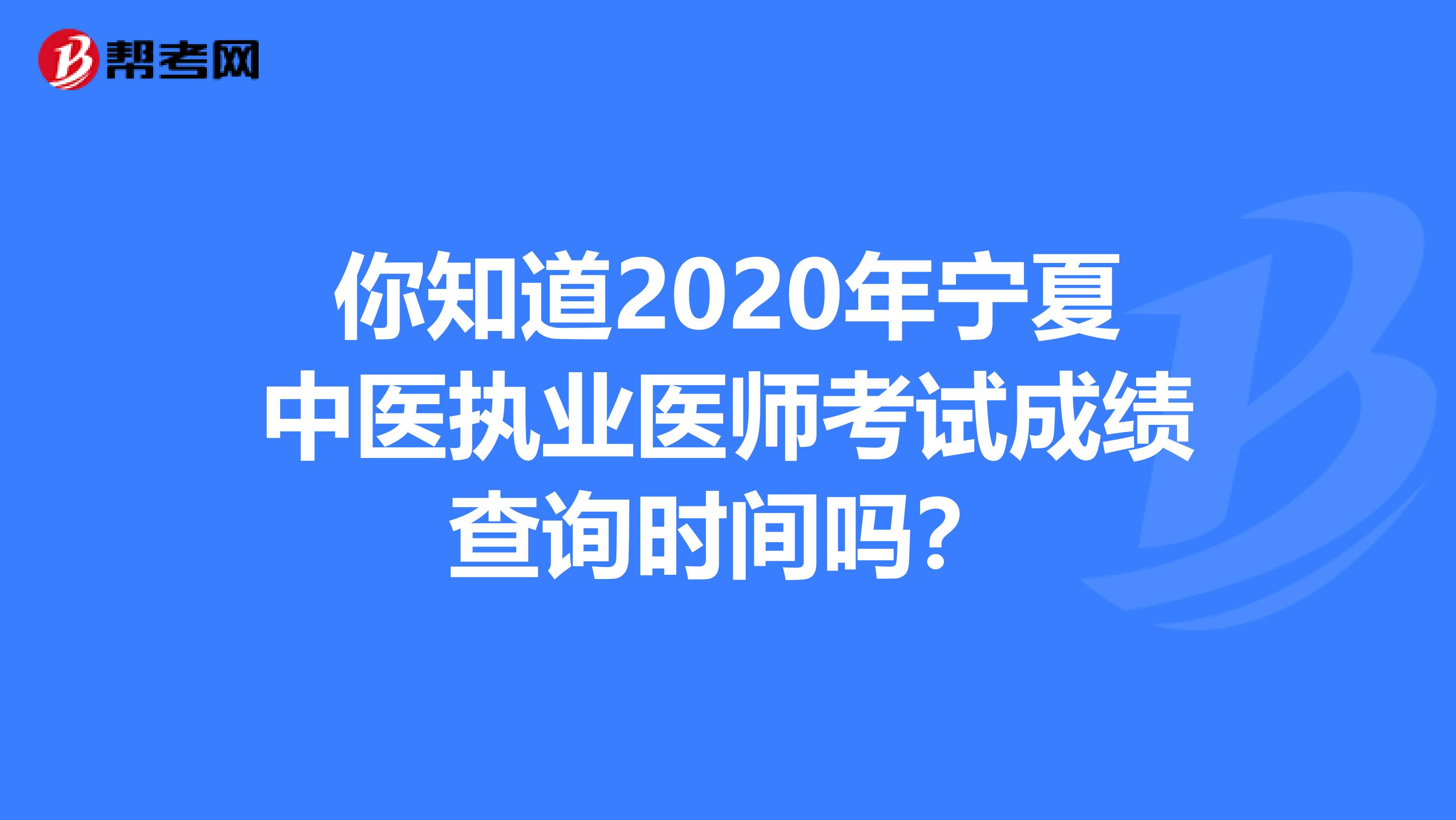 你知道2020年宁夏中医执业医师考试成绩查询时间吗？