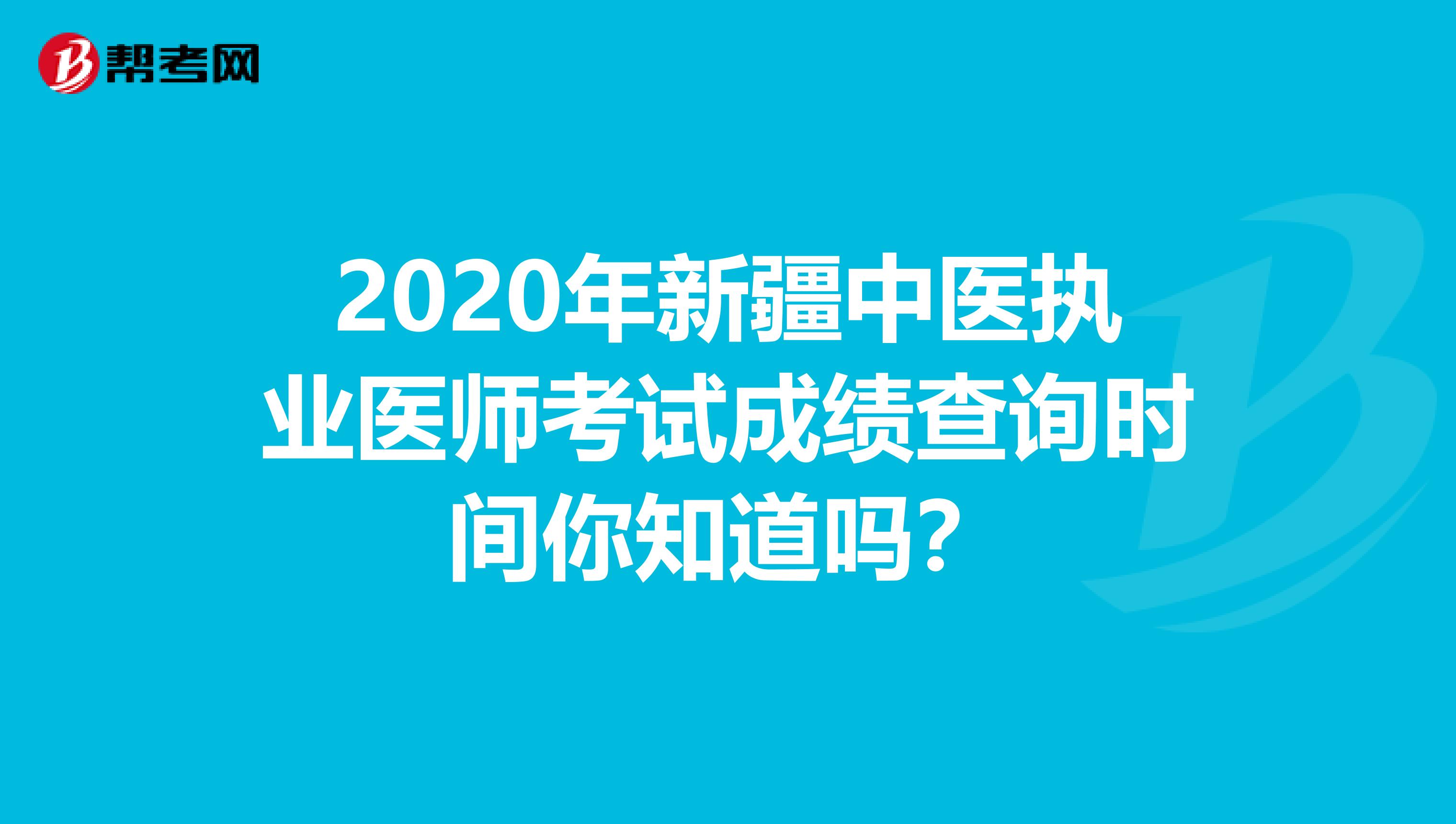 2020年新疆中医执业医师考试成绩查询时间你知道吗？