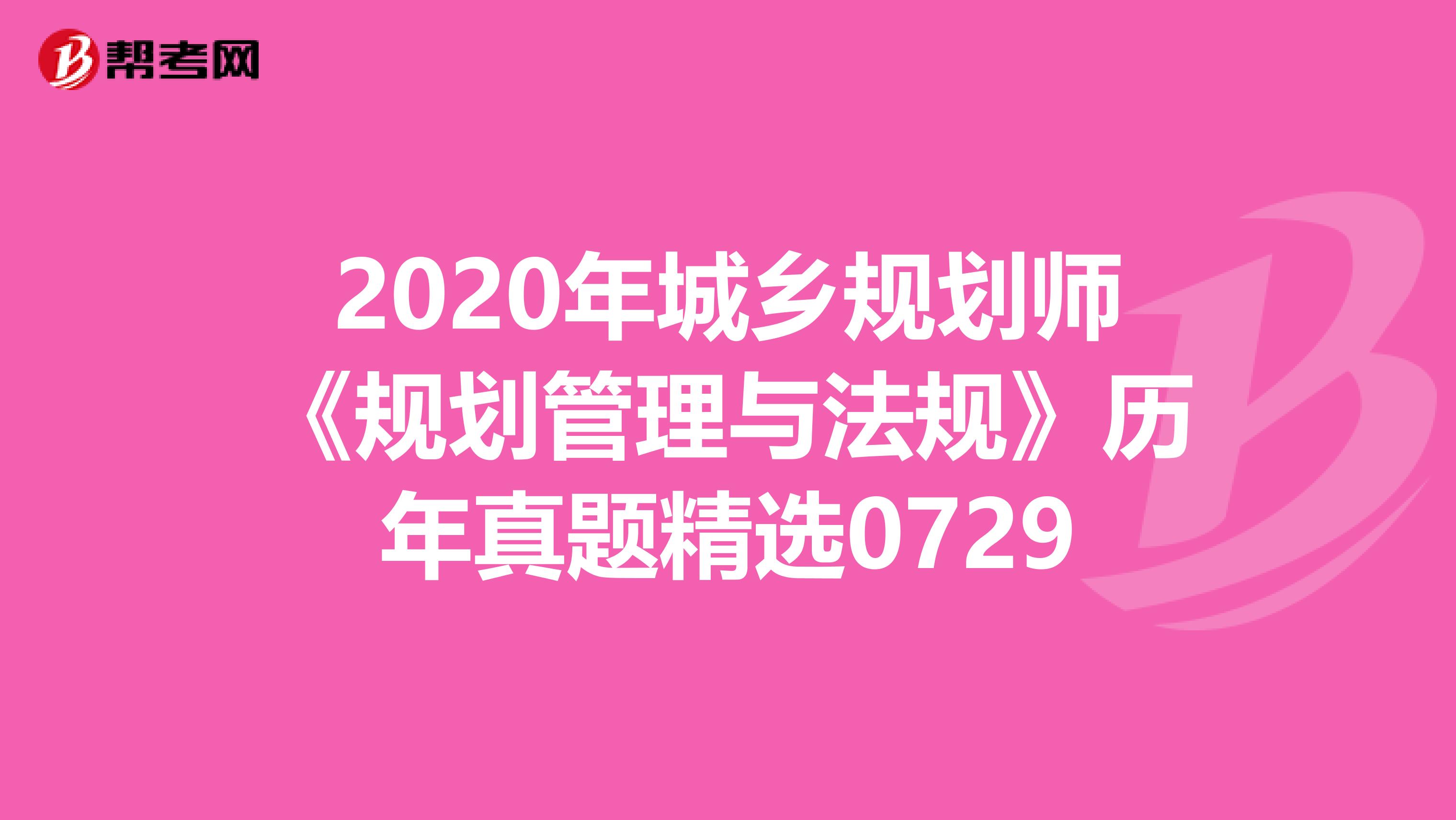 2020年城乡规划师《规划管理与法规》历年真题精选0729