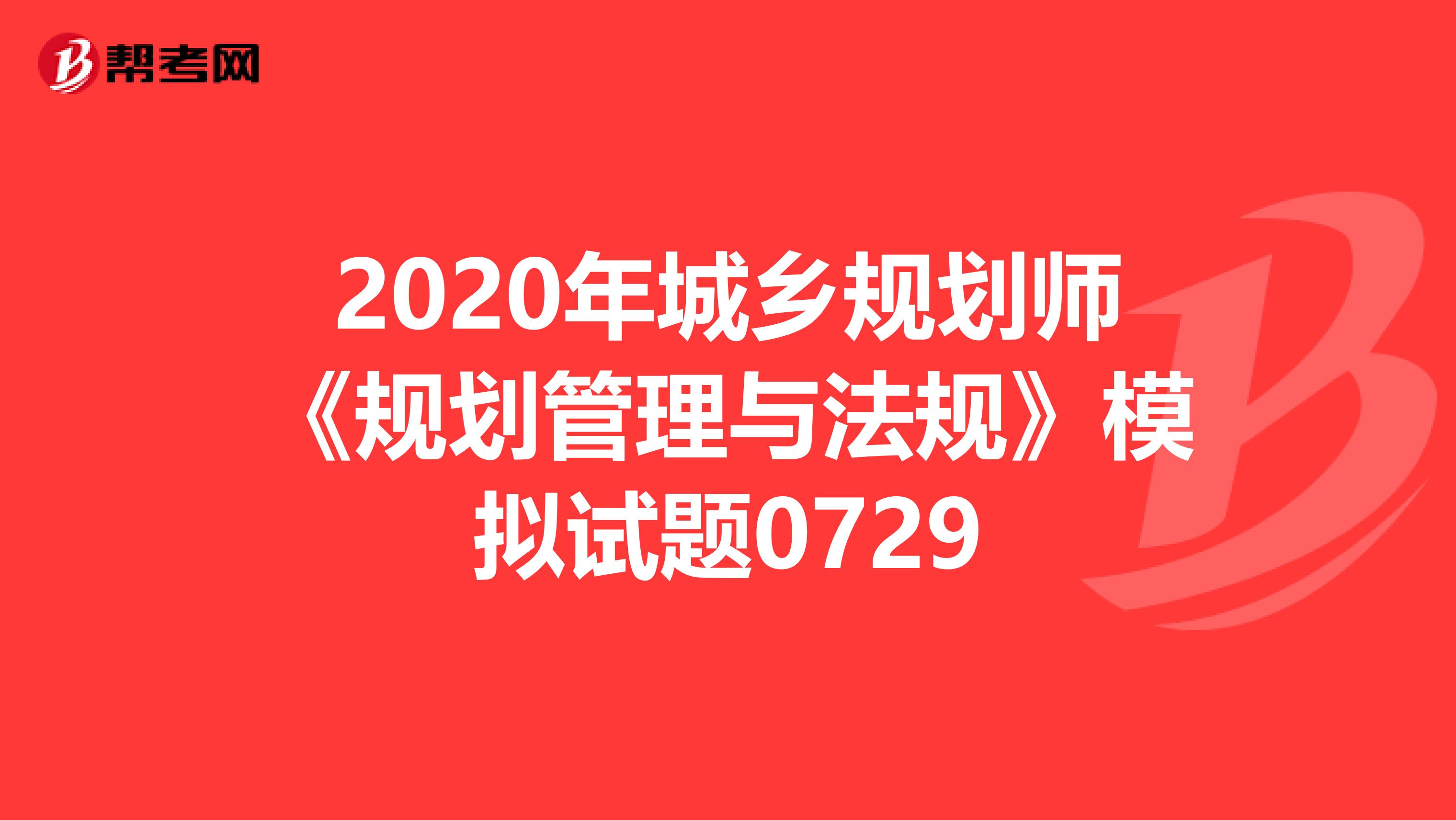 2020年城乡规划师《规划管理与法规》模拟试题0729