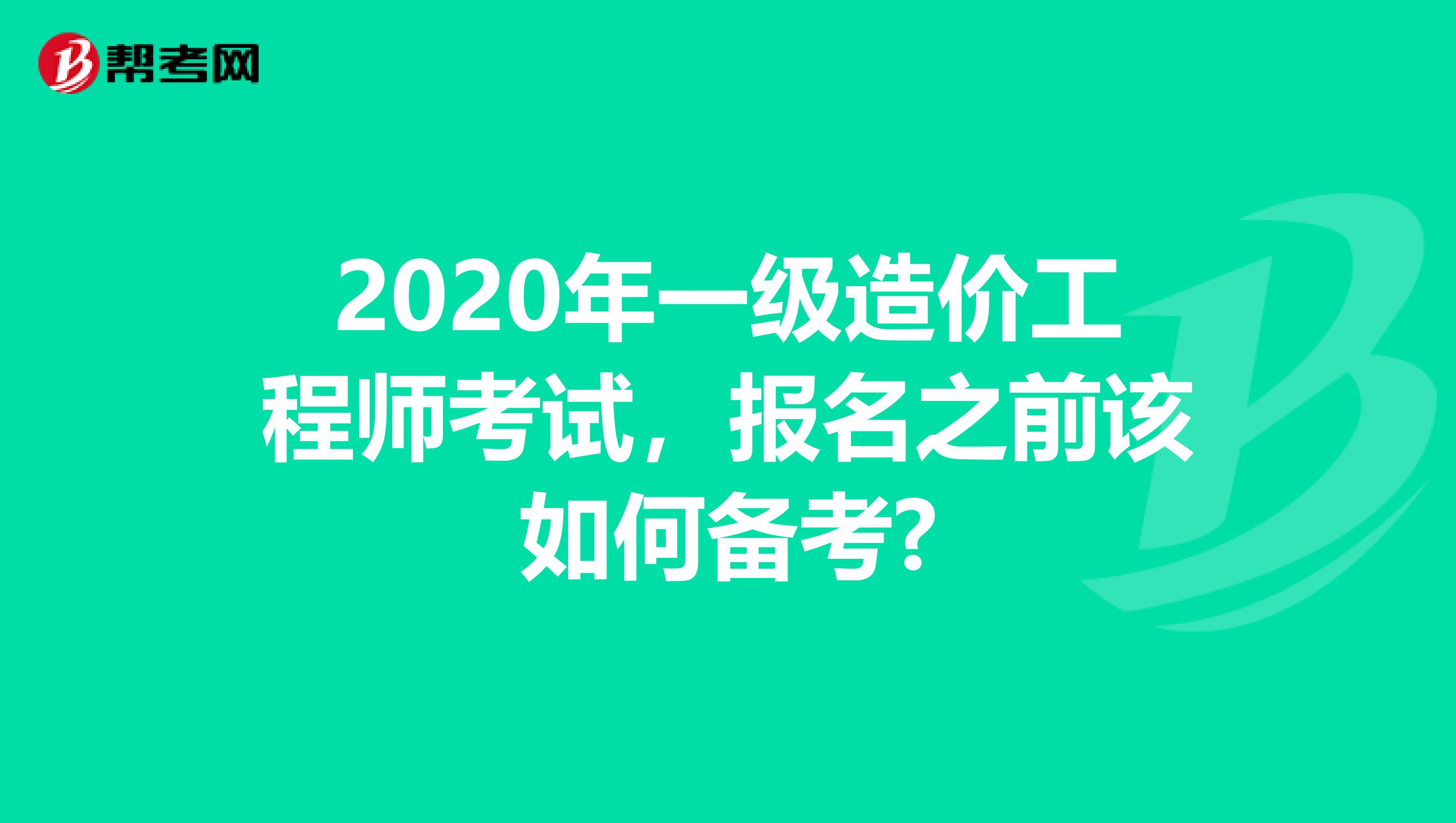 2020年一级造价工程师考试，报名之前该如何备考?