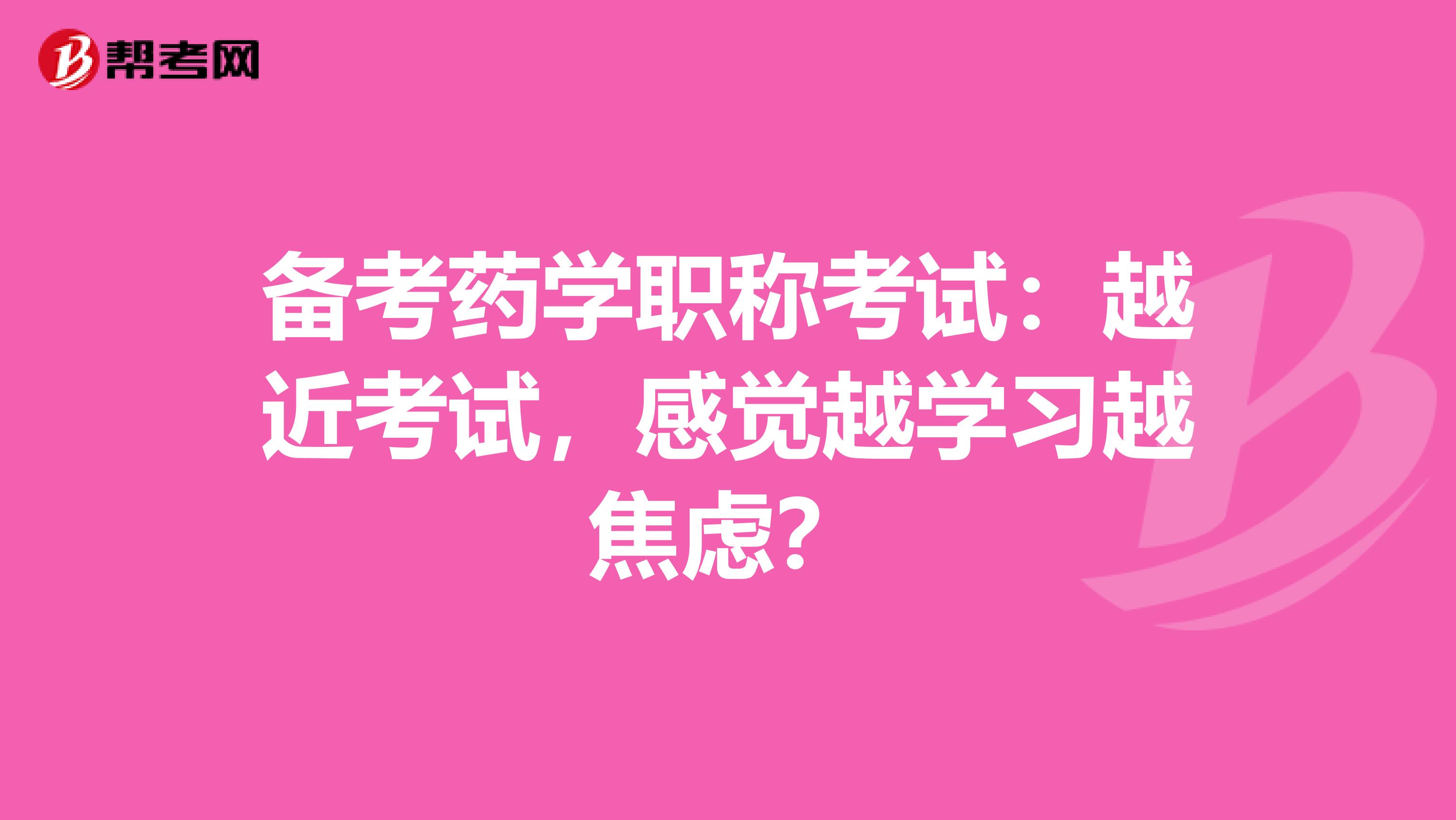 備考藥學職稱考試：越近考試，感覺越學習越焦慮？