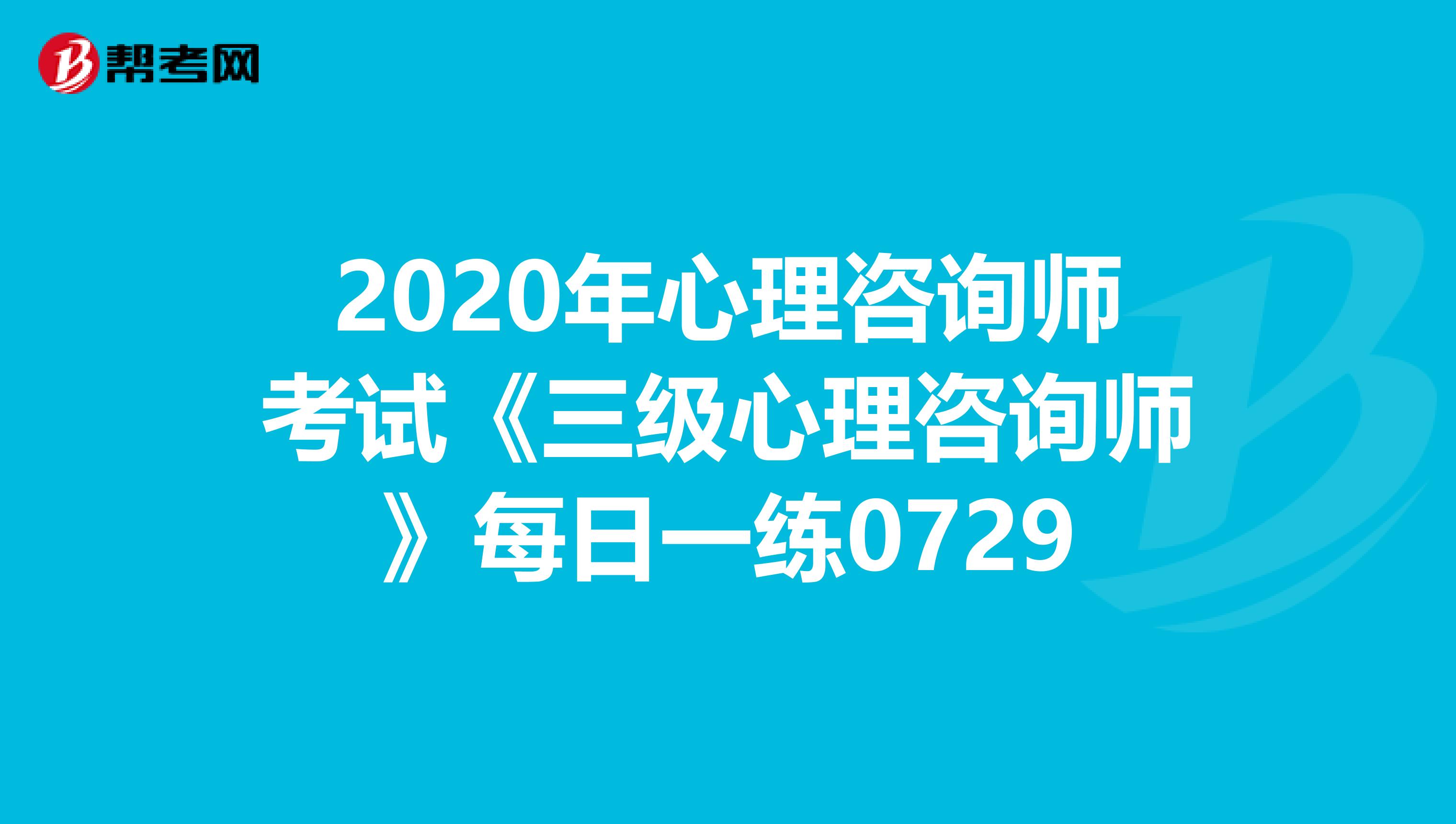 2020年心理咨询师考试《三级心理咨询师》每日一练0729
