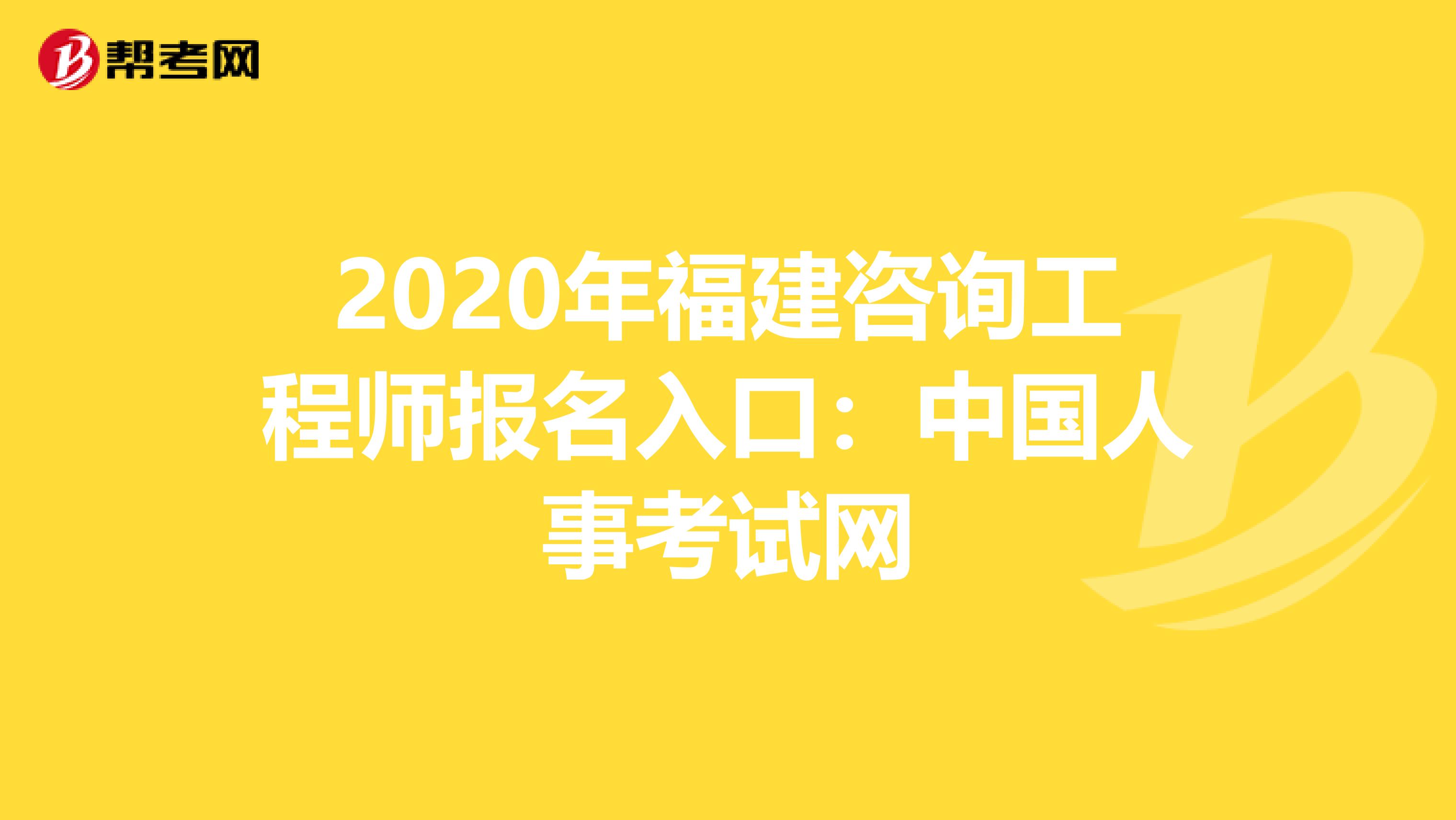 2020年福建咨询工程师报名入口：中国人事考试网