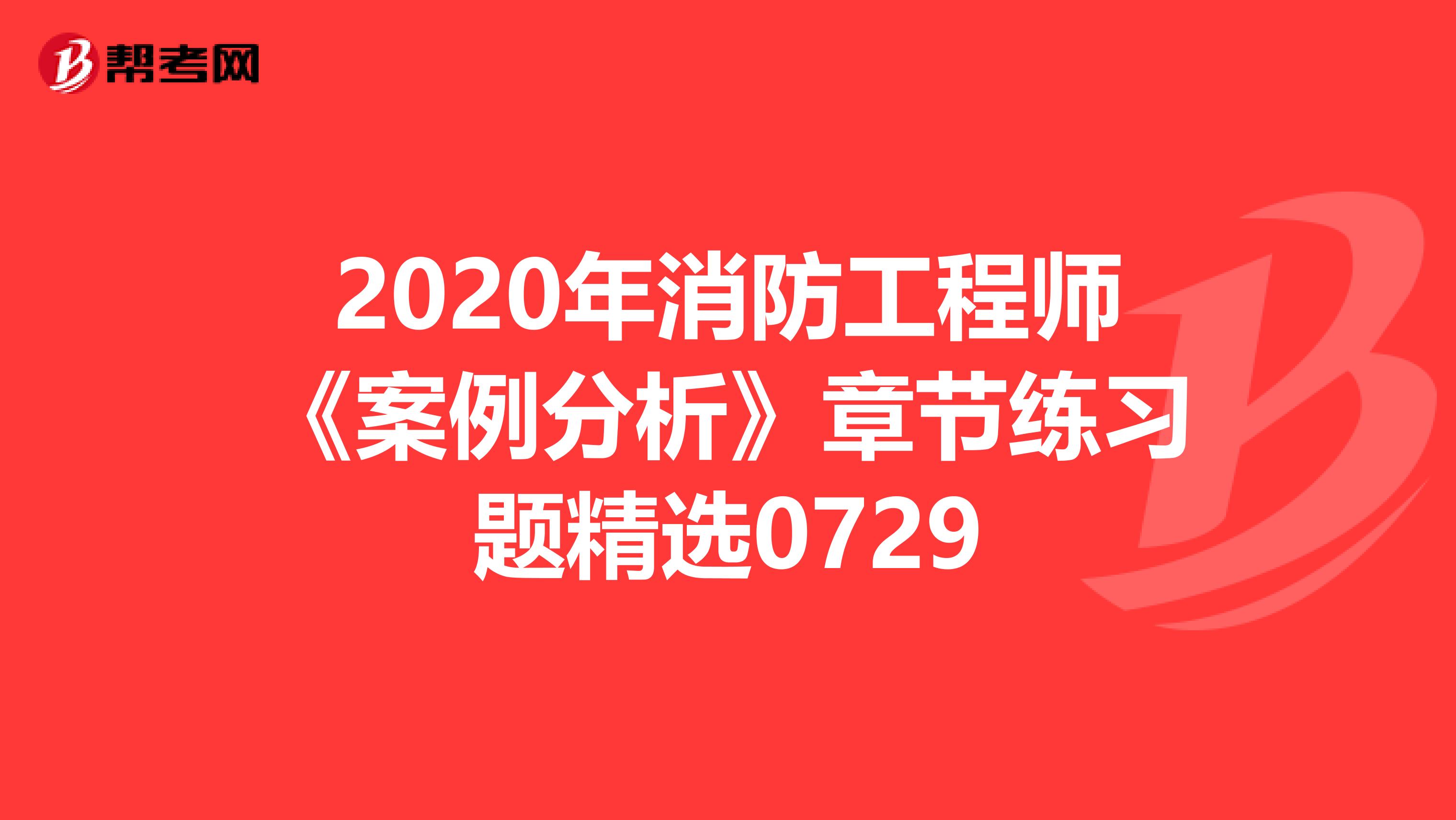 2020年消防工程师《案例分析》章节练习题精选0729