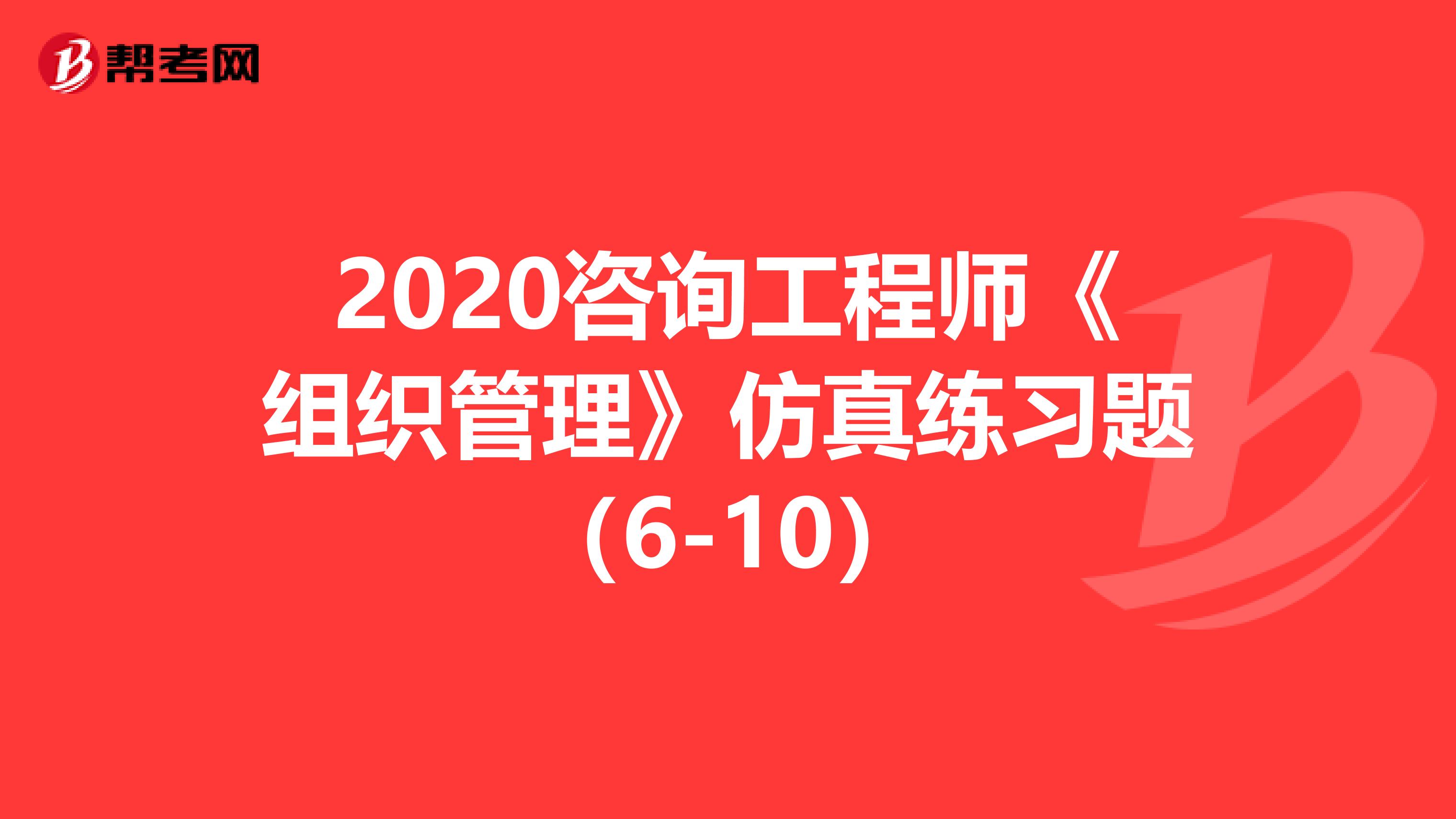 2020咨询工程师《组织管理》仿真练习题（6-10）