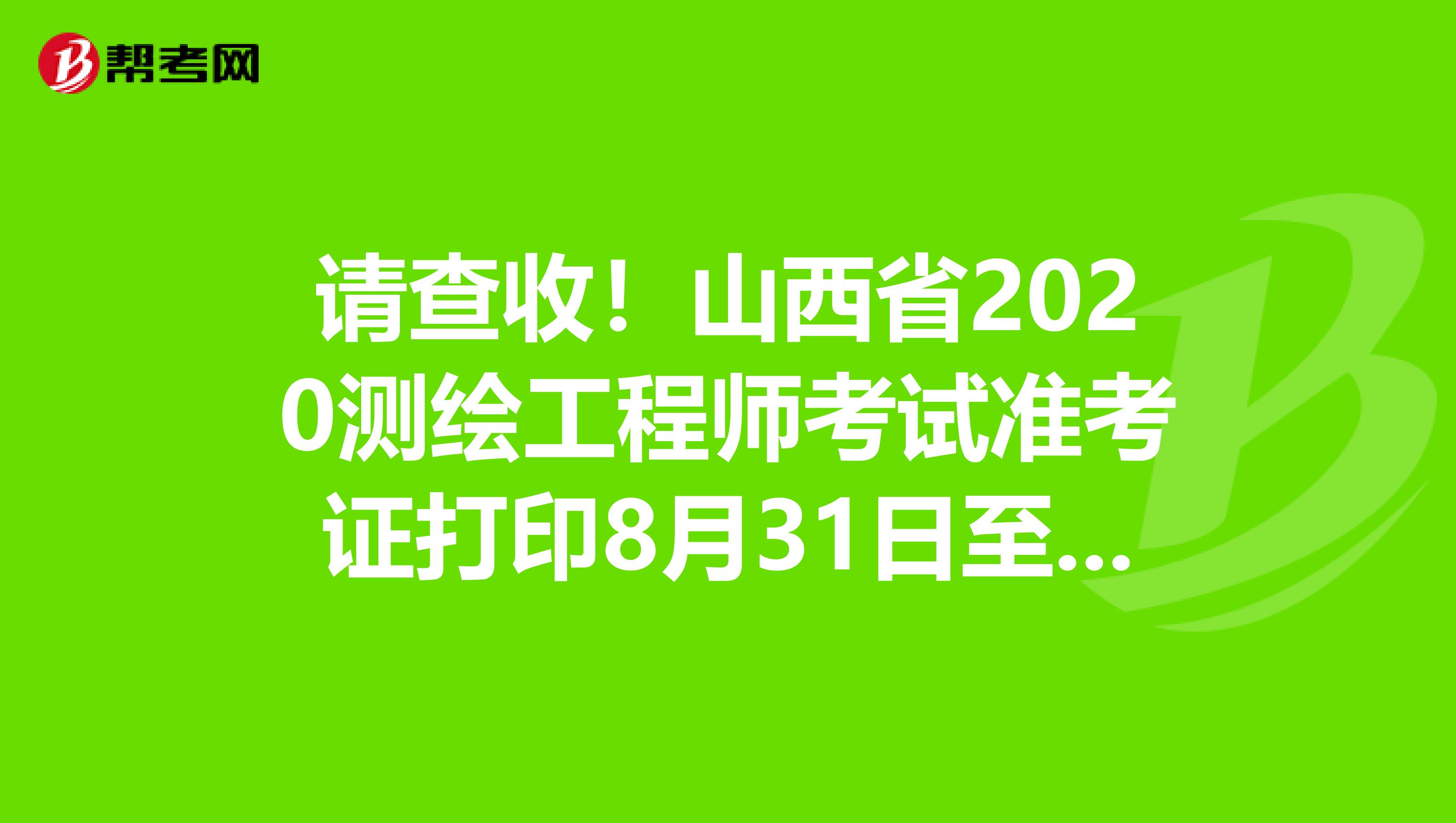 请查收！山西省2020测绘工程师考试准考证打印8月31日至9月4日