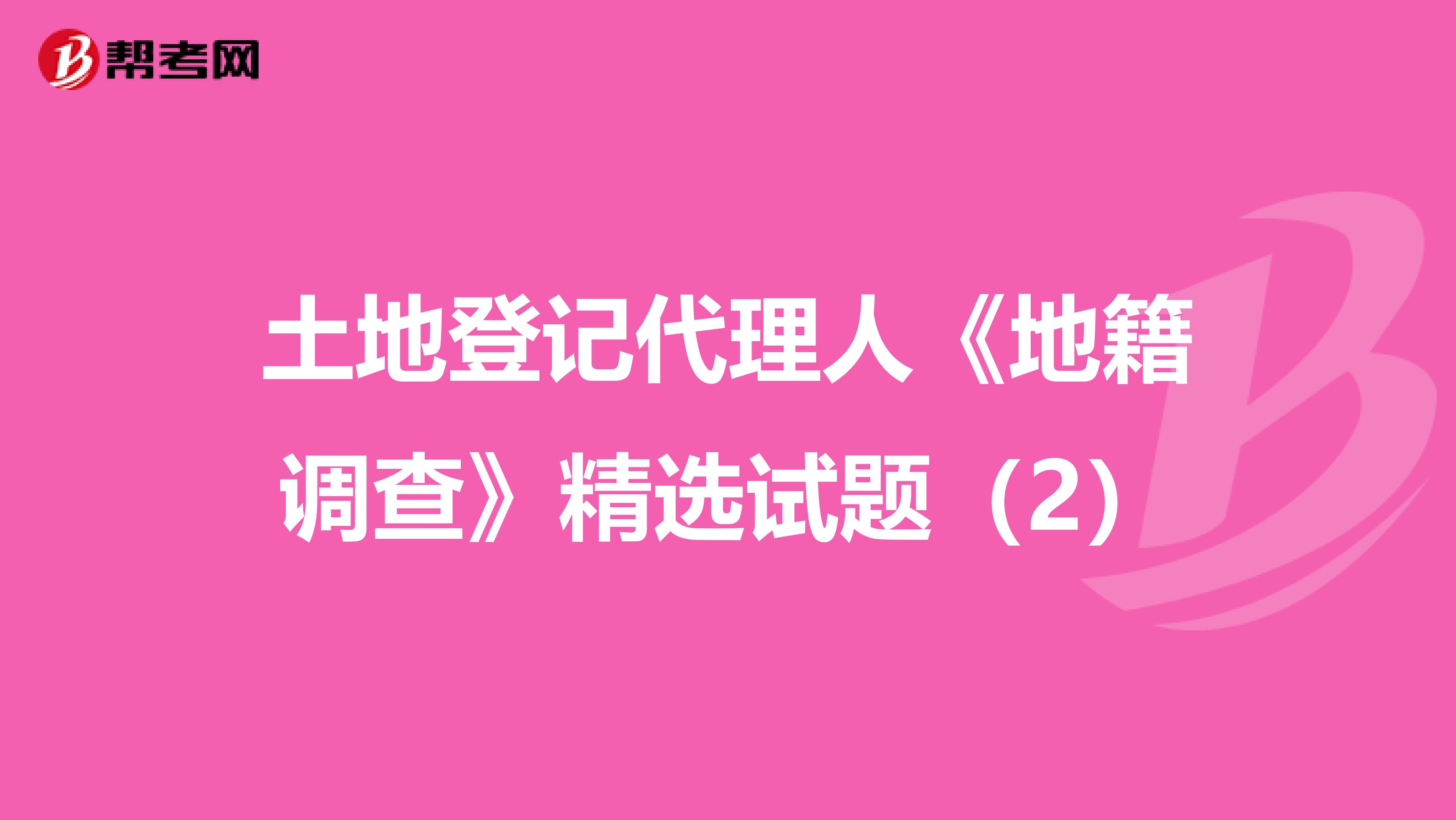 土地登記代理人《地籍調查》精選試題（2）