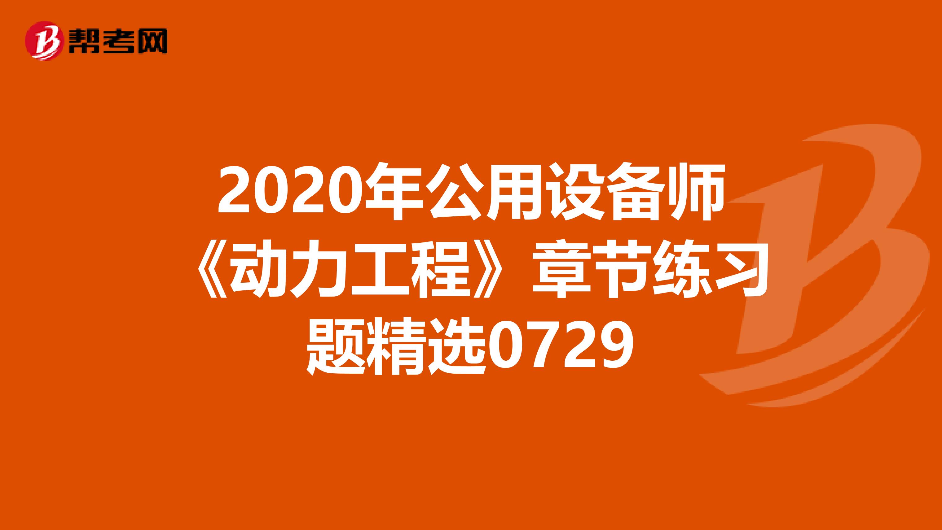 2020年公用设备师《动力工程》章节练习题精选0729