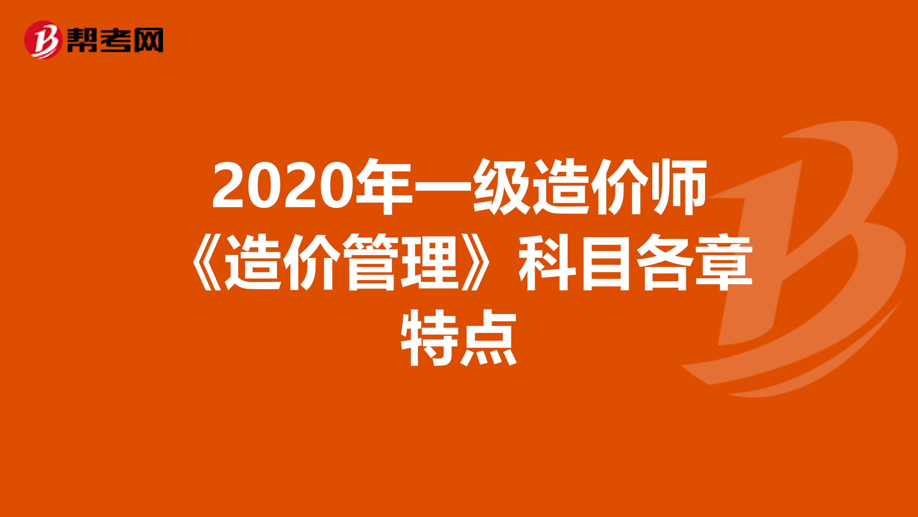 2020年一级造价师《造价管理》科目各章特点