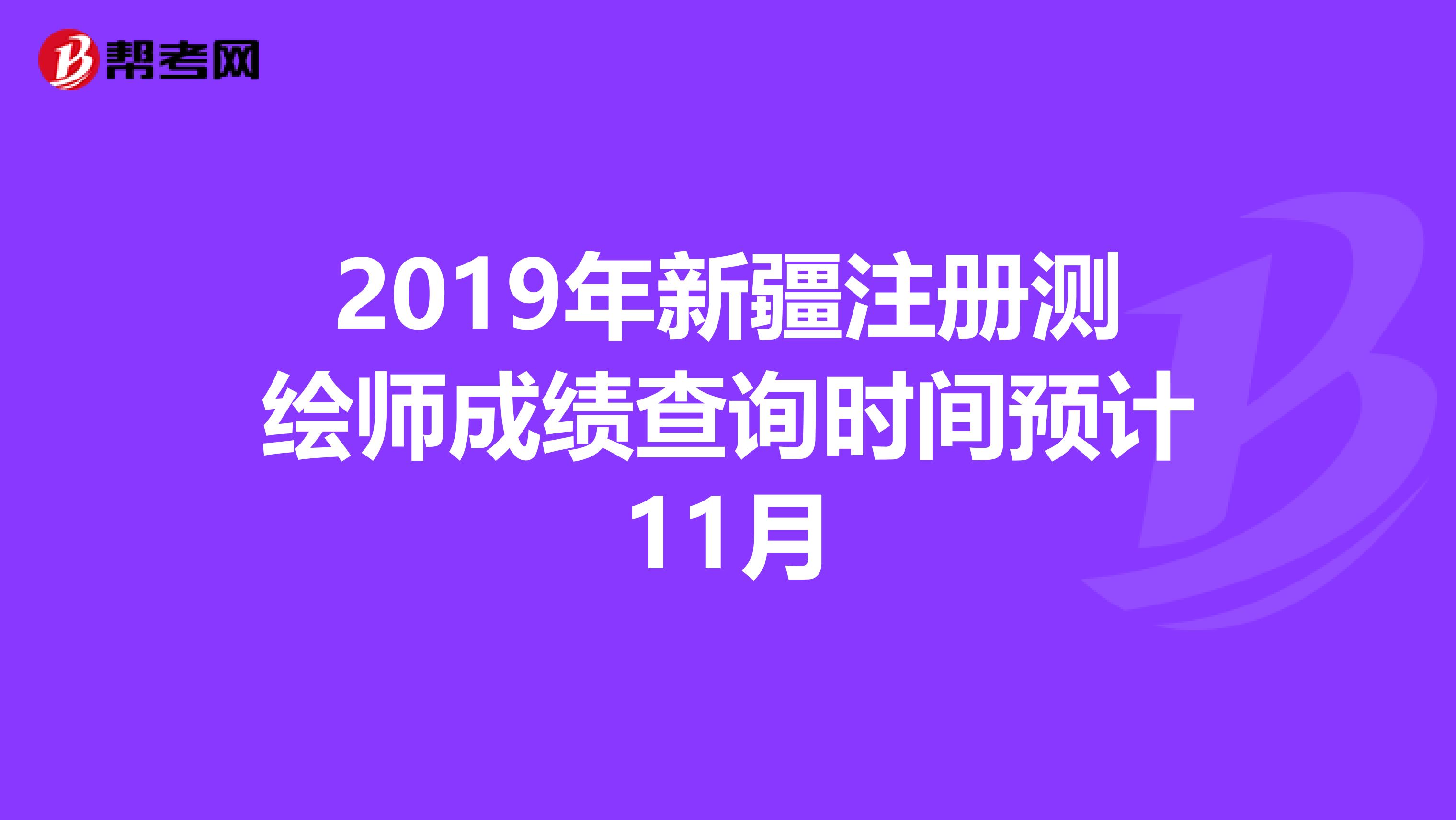 2019年新疆注冊測繪師成績查詢時間預計11月