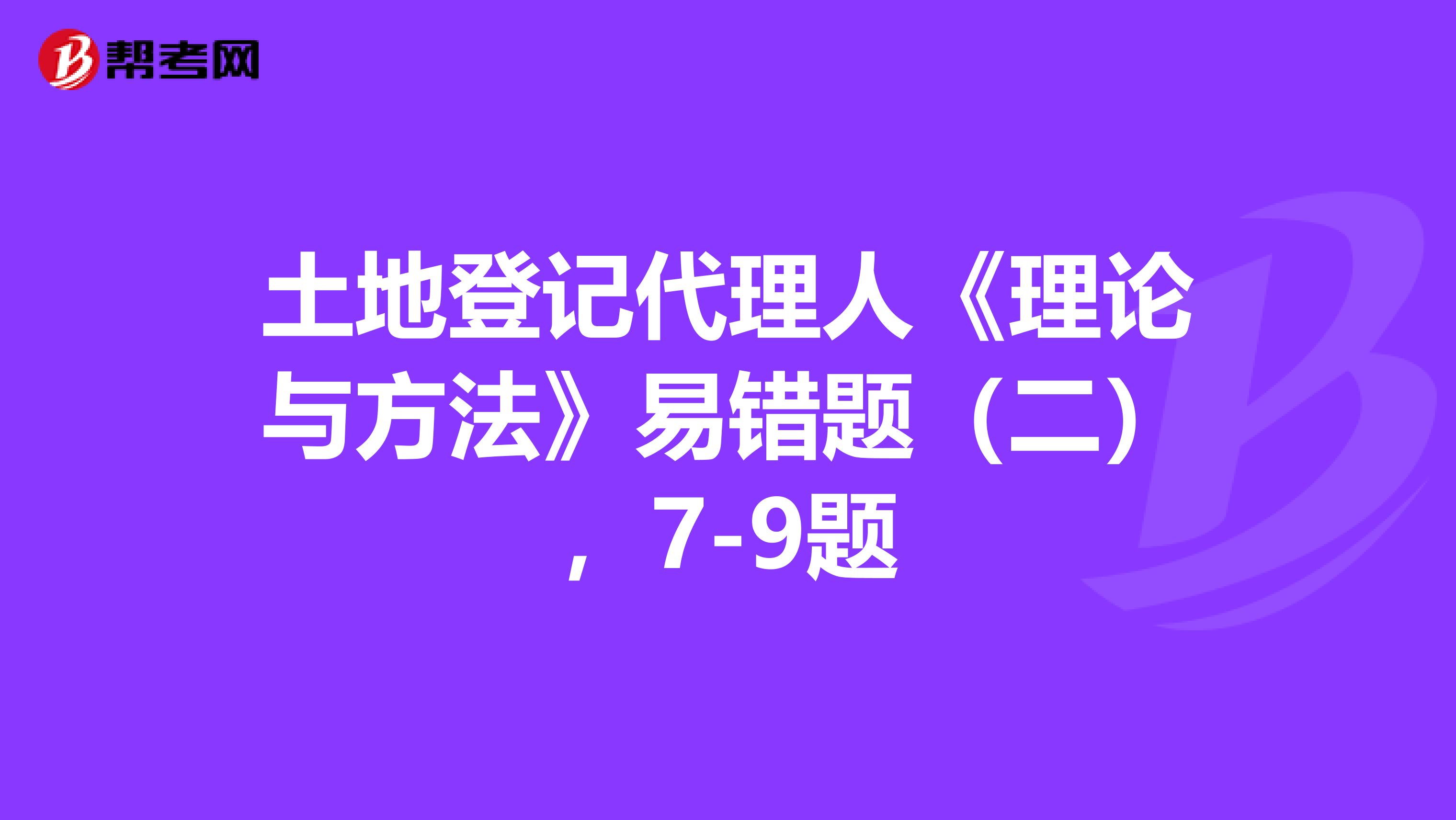 土地登记代理人《理论与方法》易错题（二），7-9题