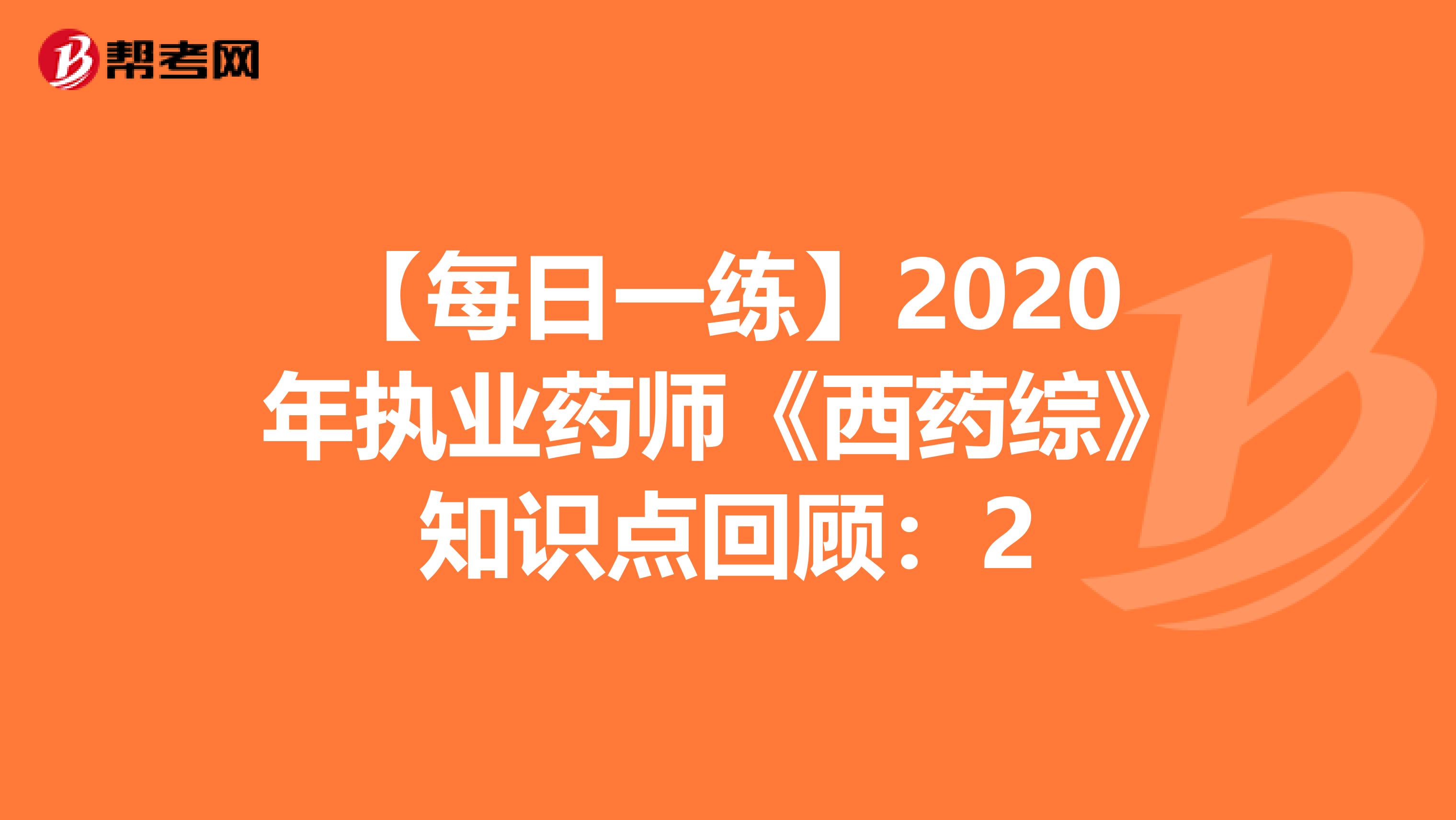 【每日一练】2020年执业药师《西药综》知识点回顾：2