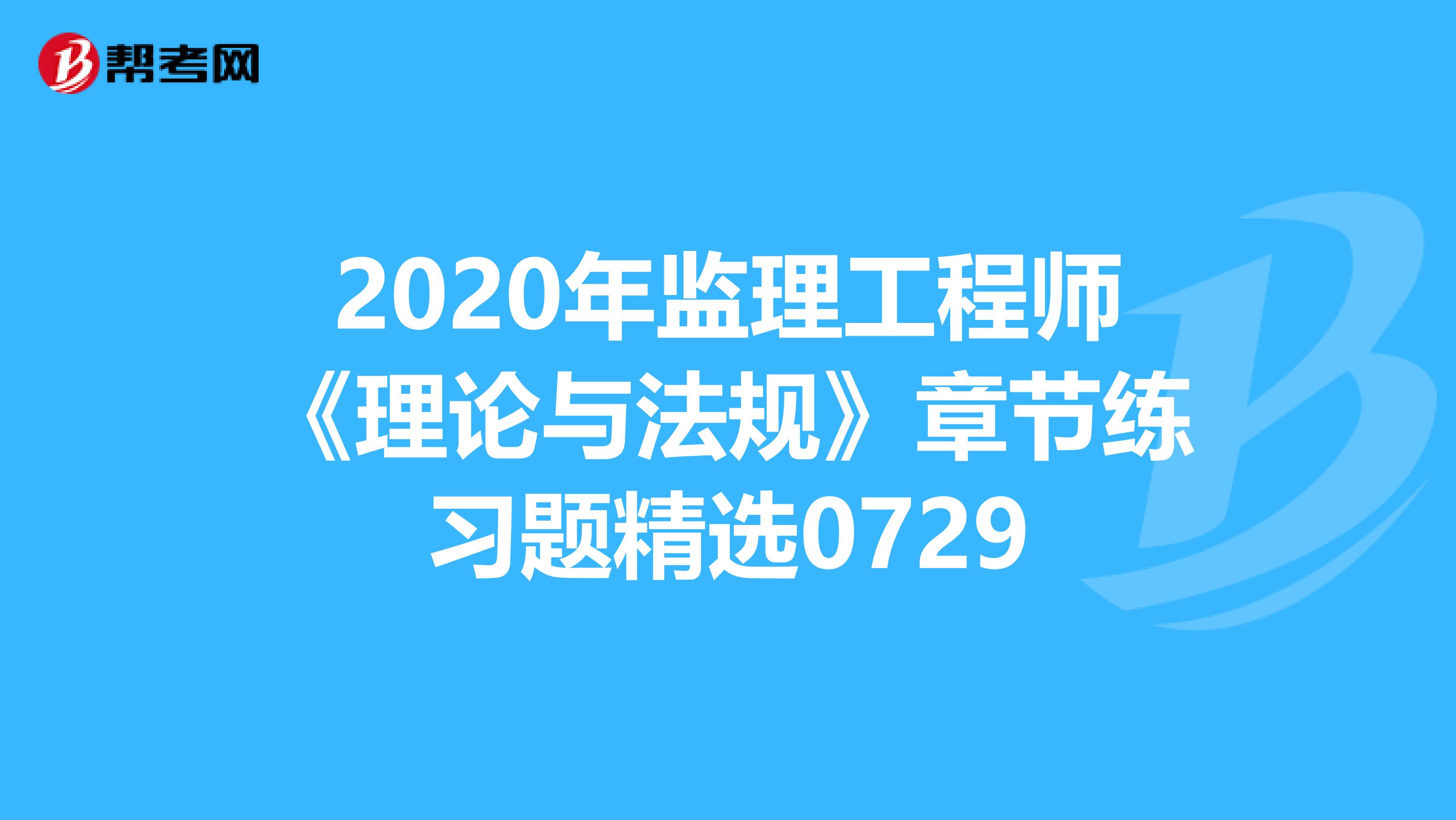 2020年监理工程师《理论与法规》章节练习题精选0729
