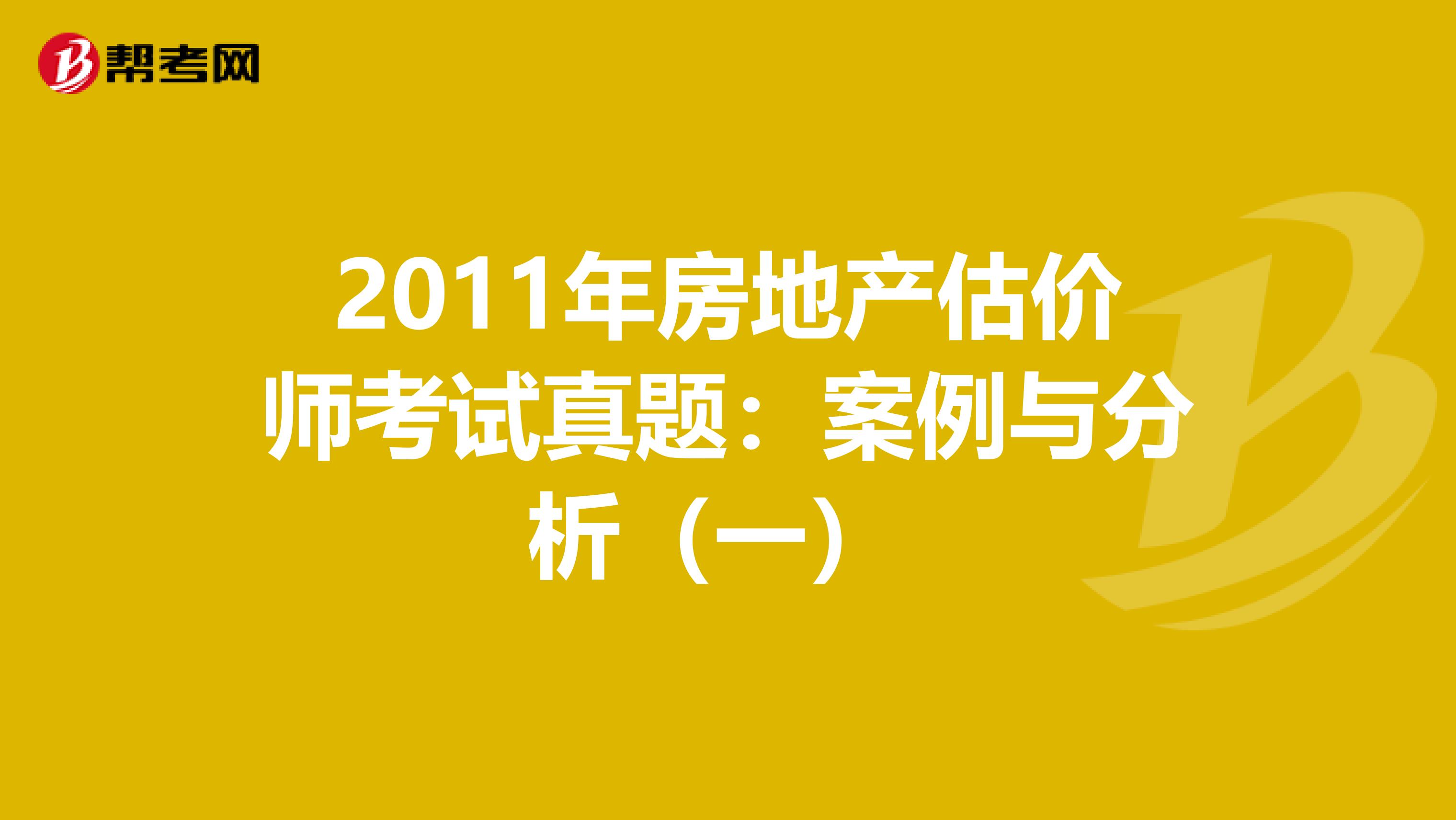 2011年房地产估价师考试真题：案例与分析（一） 