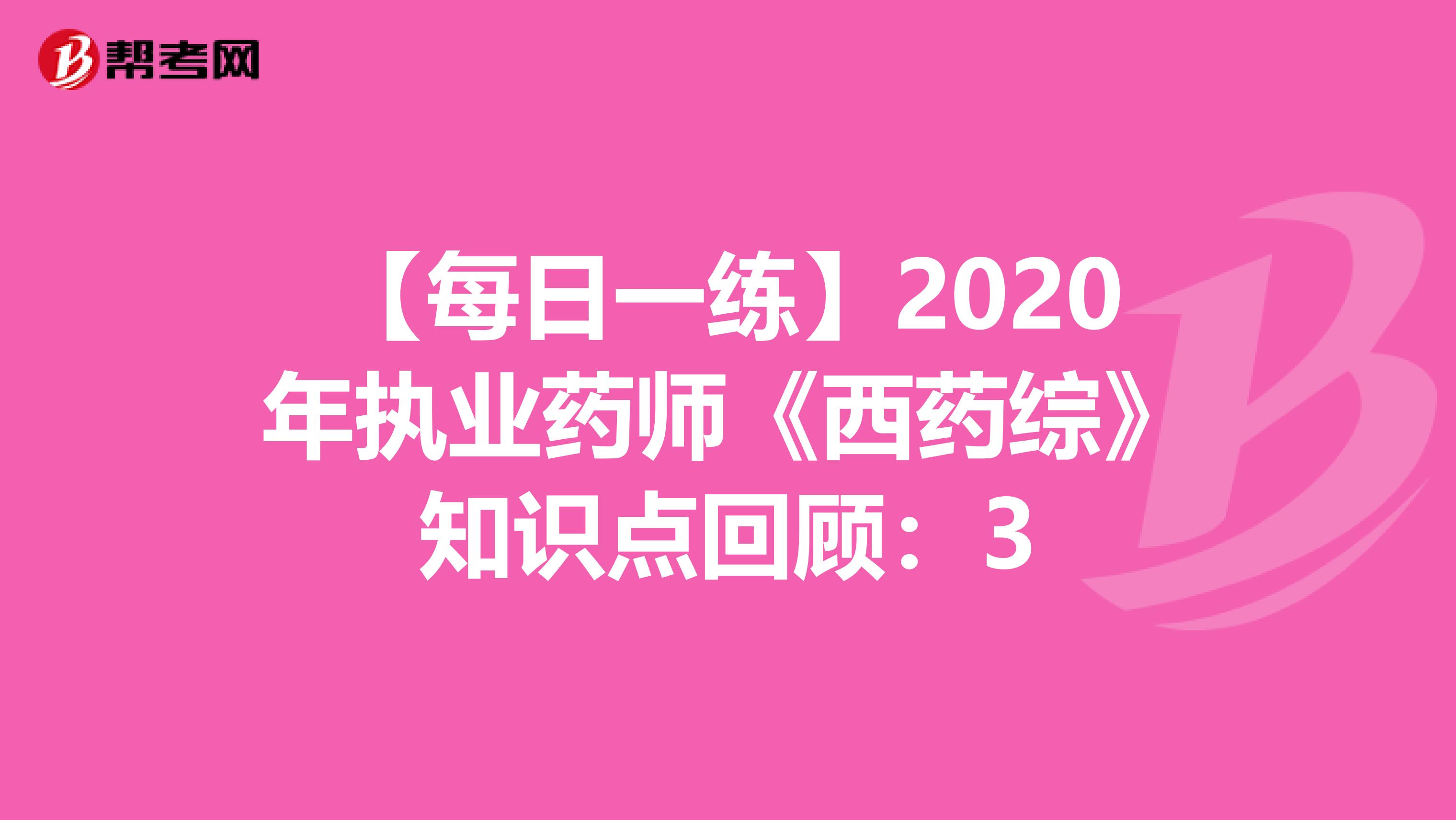 【每日一练】2020年执业药师《西药综》知识点回顾：3