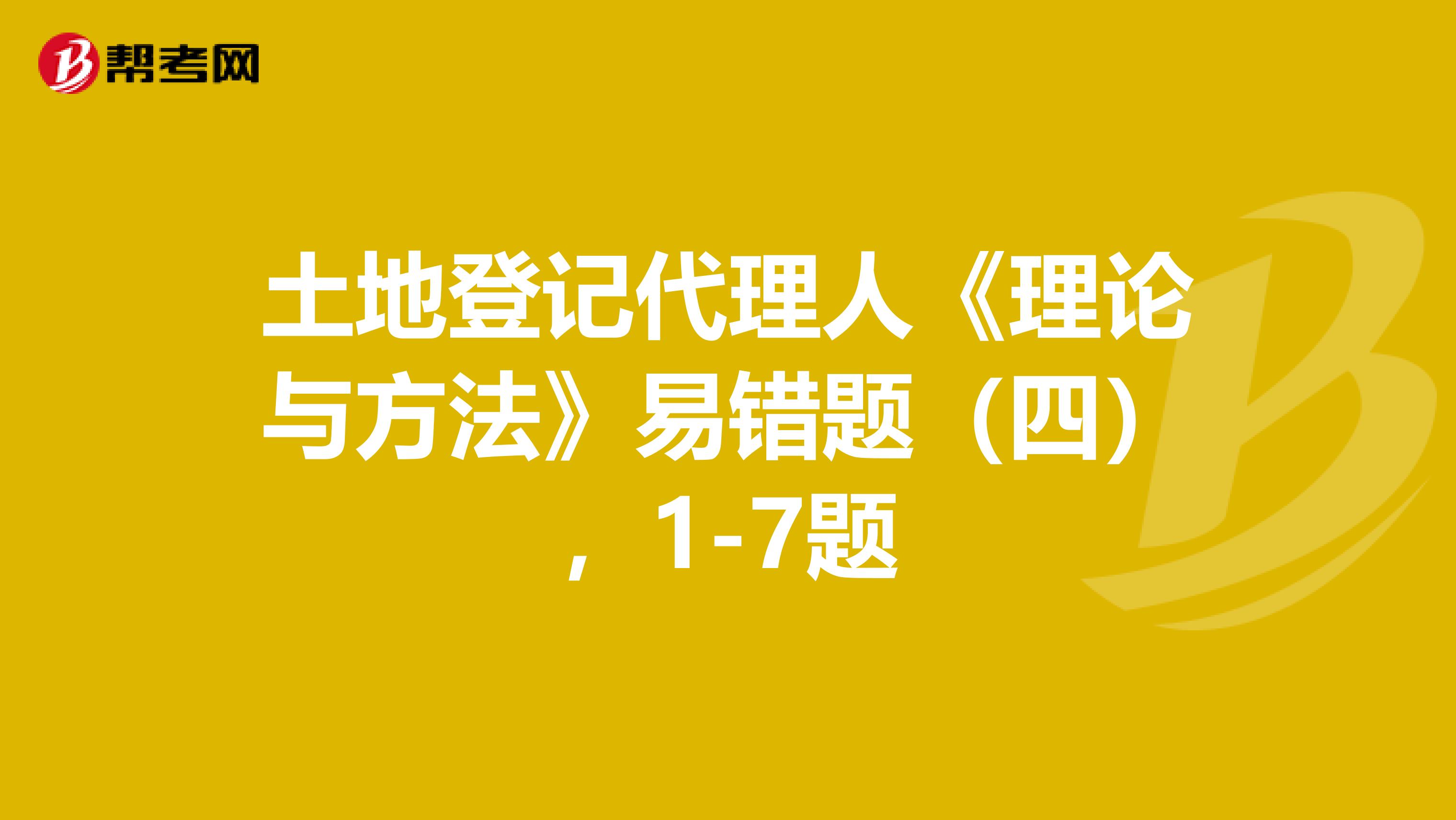 土地登记代理人《理论与方法》易错题（四），1-7题