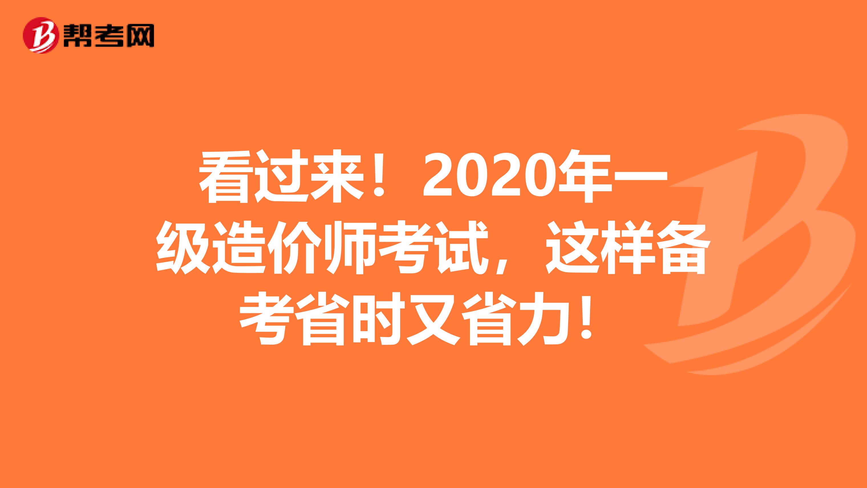 看过来！2020年一级造价师考试，这样备考省时又省力！