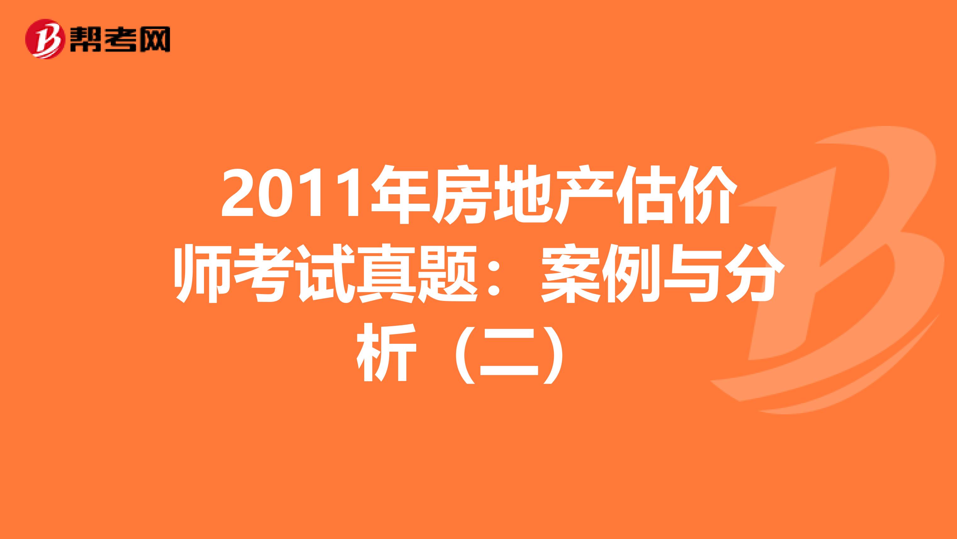 2011年房地产估价师考试真题：案例与分析（二）