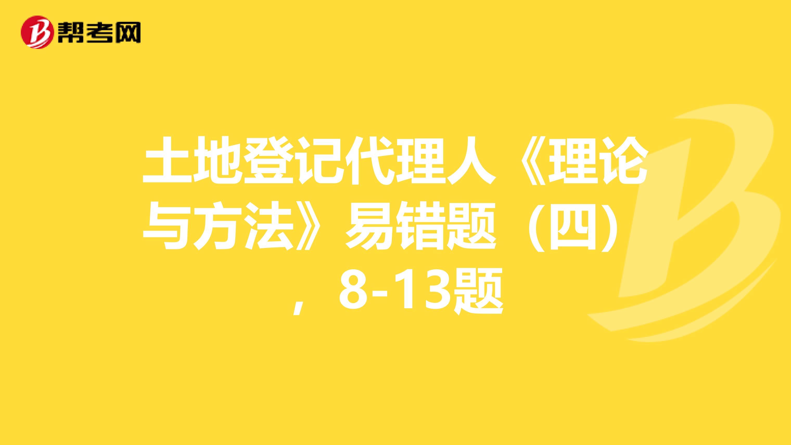 土地登记代理人《理论与方法》易错题（四），8-13题