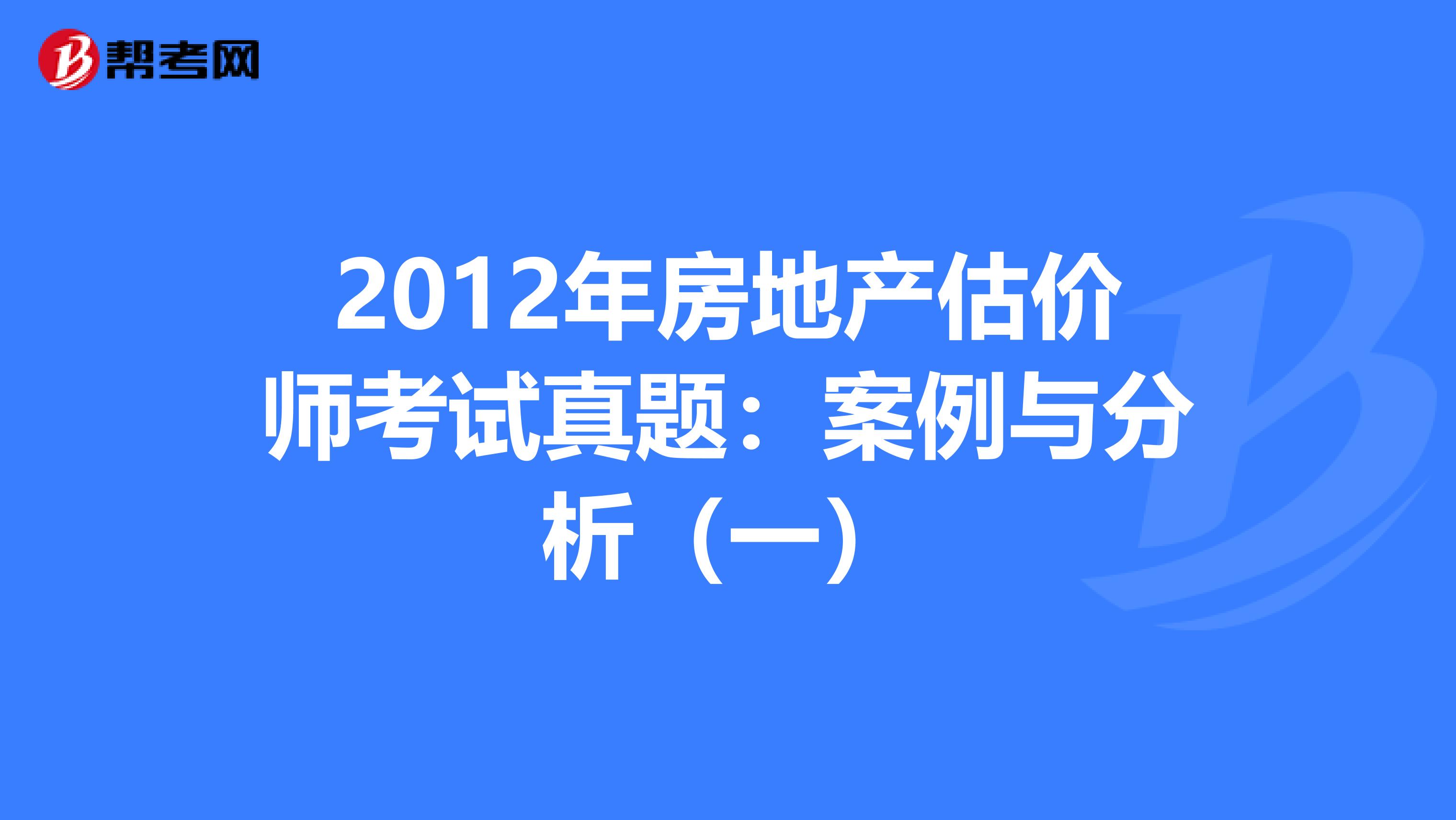 2012年房地产估价师考试真题：案例与分析（一）