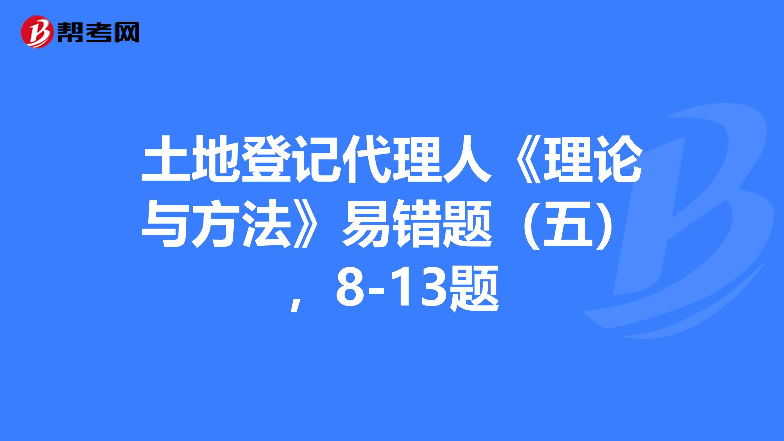 土地登记代理人《理论与方法》易错题（五），8-13题