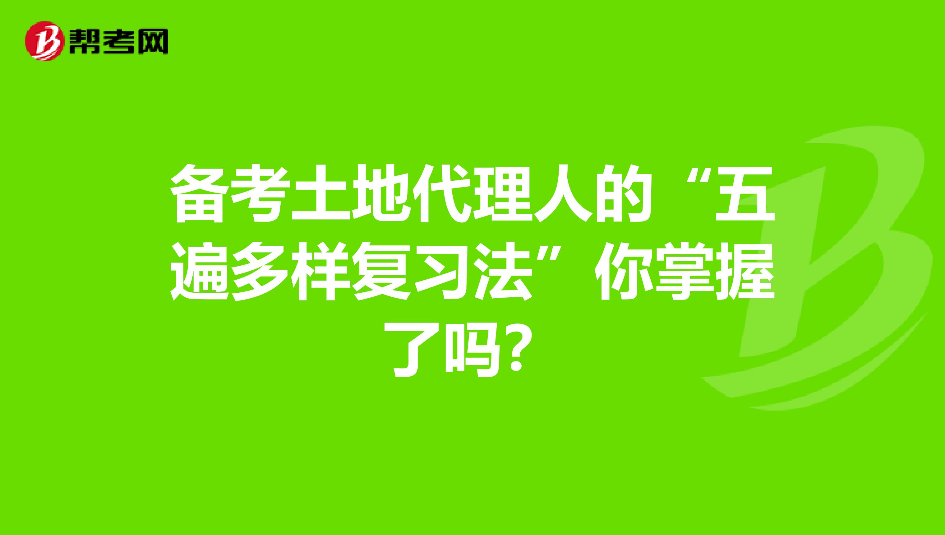 备考土地代理人的“五遍多样复习法”你掌握了吗？