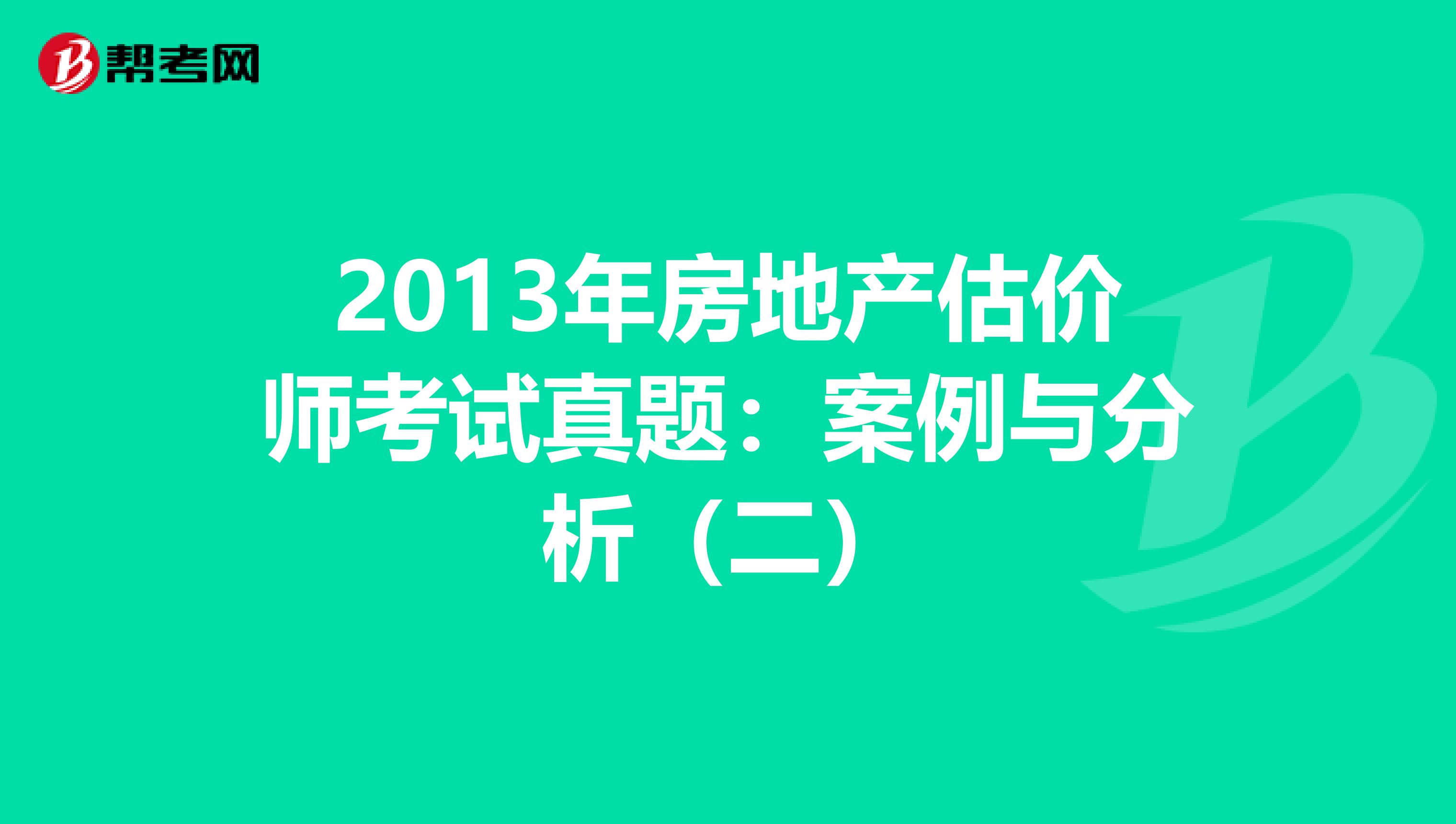 2013年房地产估价师考试真题：案例与分析（二）