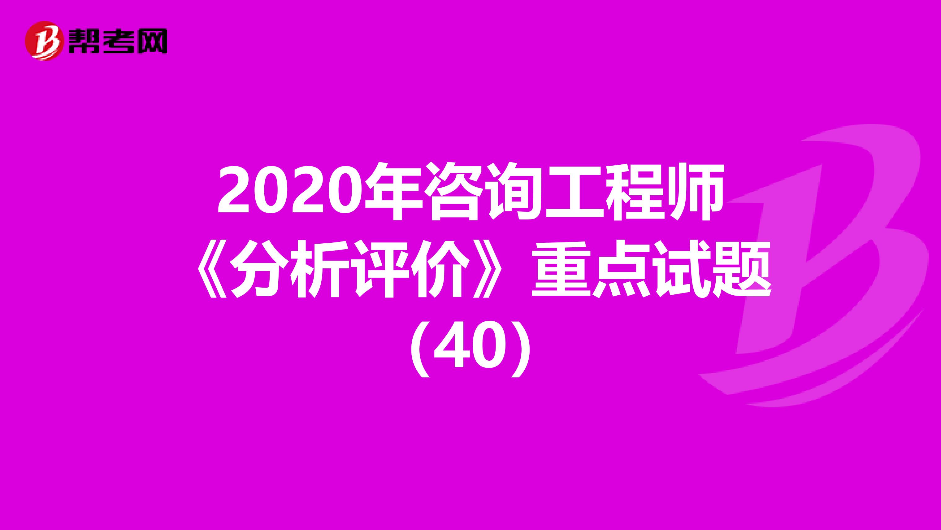 2020年咨询工程师《分析评价》重点试题（40）