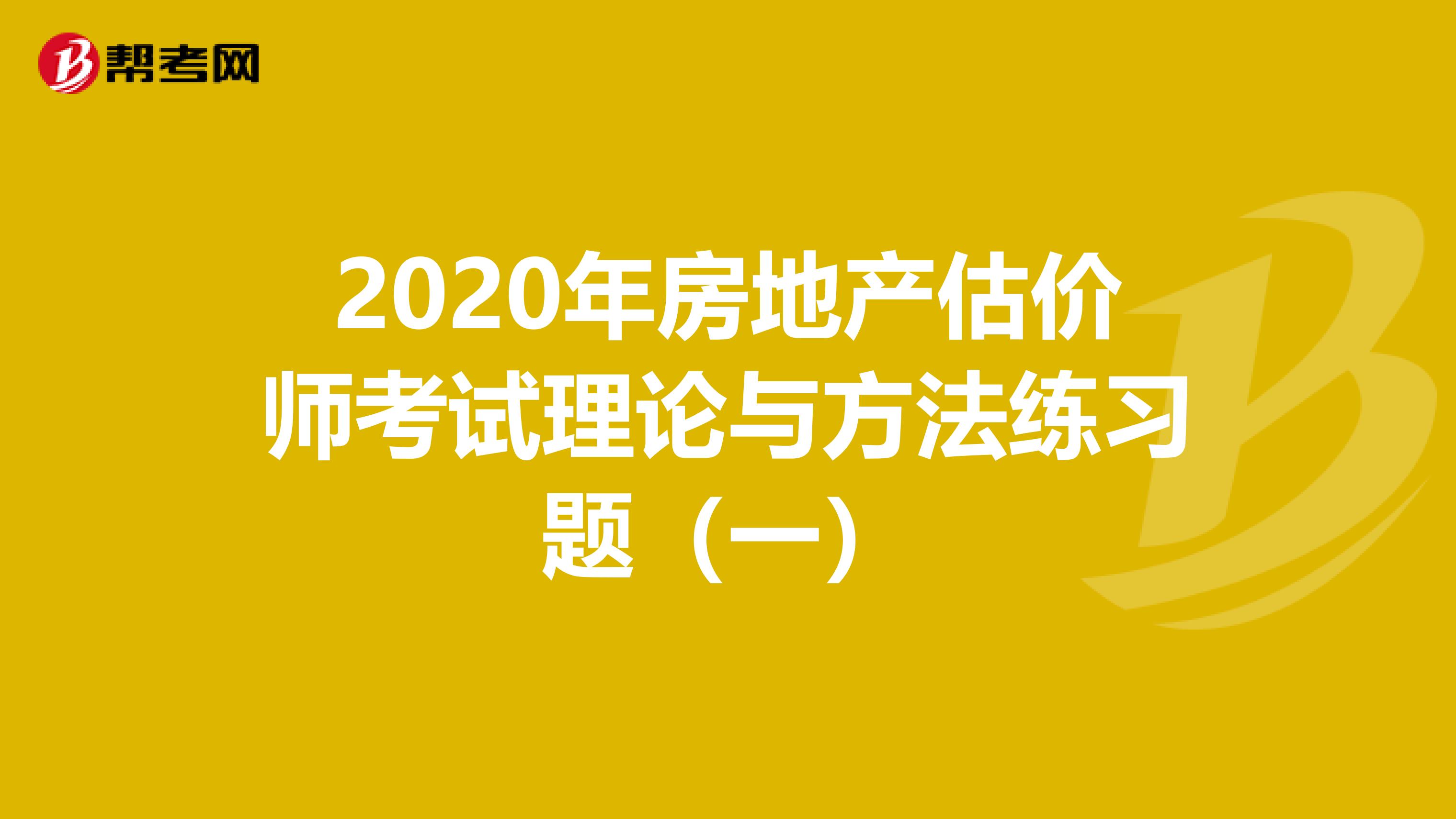 2020年房地产估价师考试理论与方法练习题（一）
