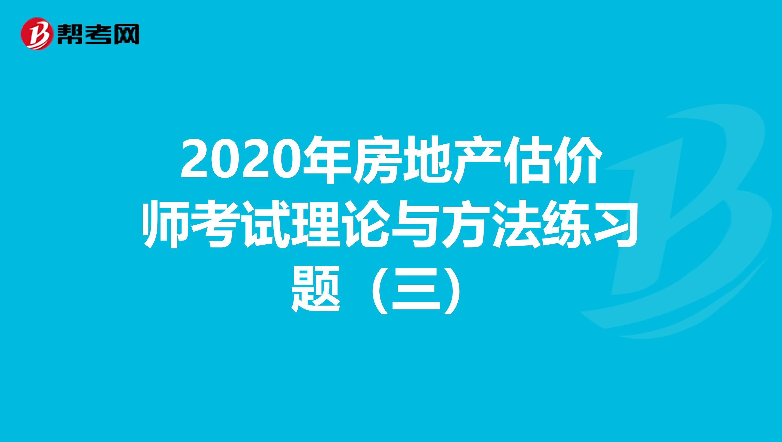 2020年房地产估价师考试理论与方法练习题（三）