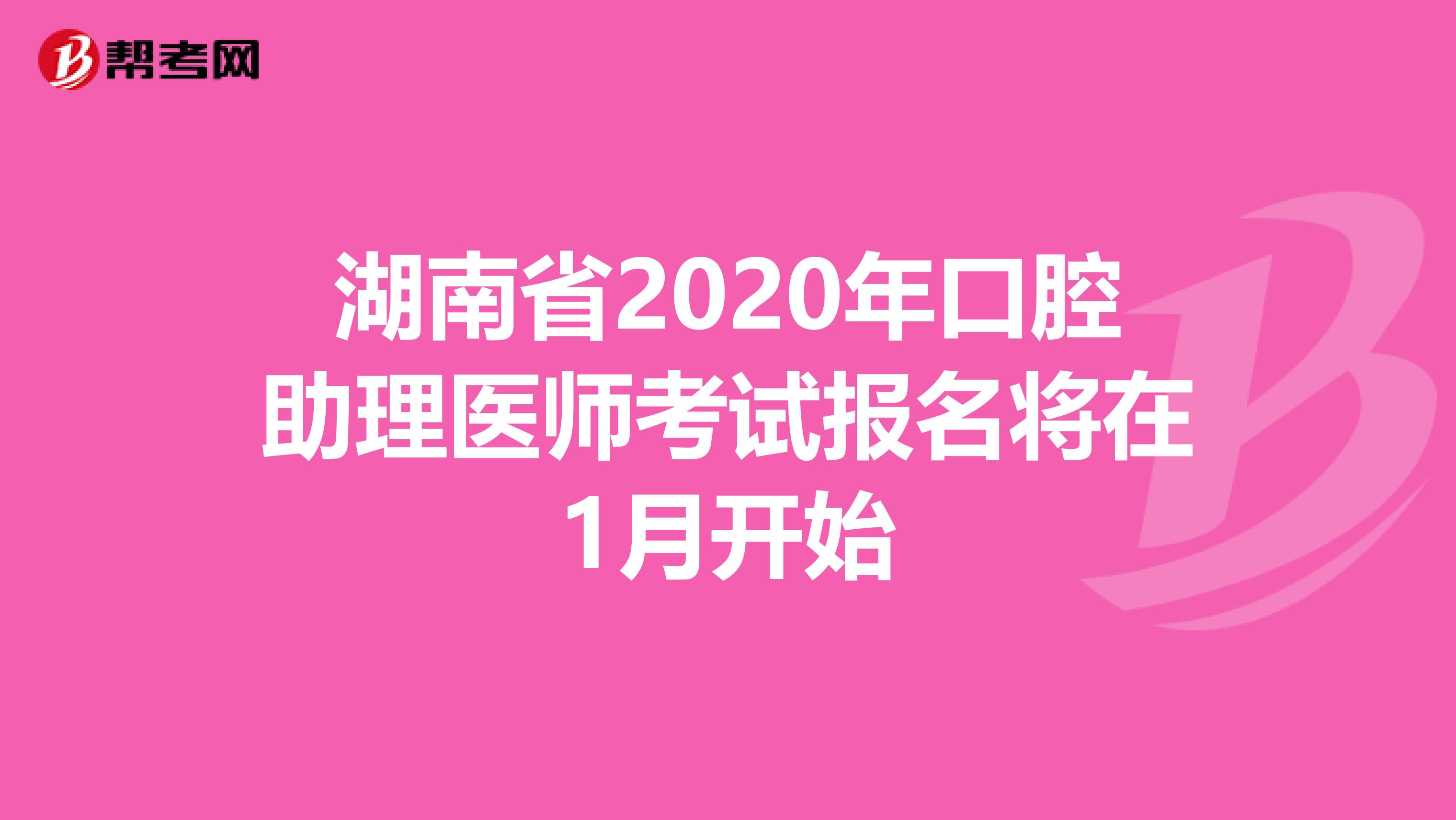 湖南省2020年口腔助理医师考试报名将在1月开始