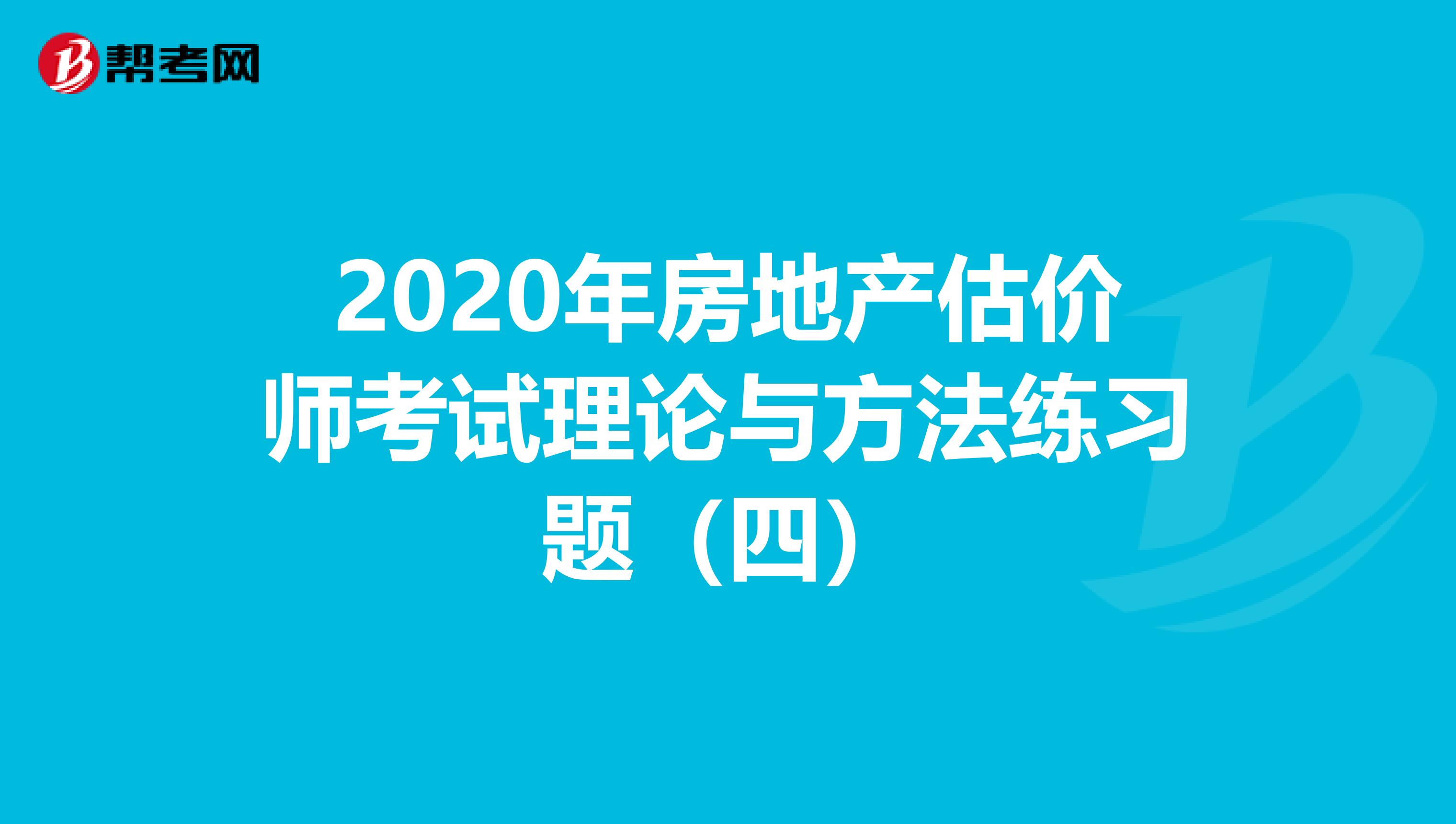 2020年房地产估价师考试理论与方法练习题（四）