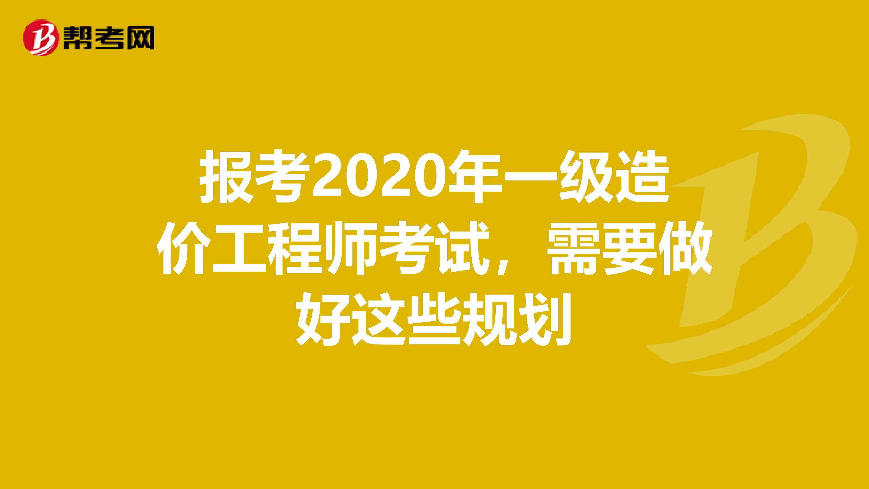 报考2020年一级造价工程师考试，需要做好这些规划