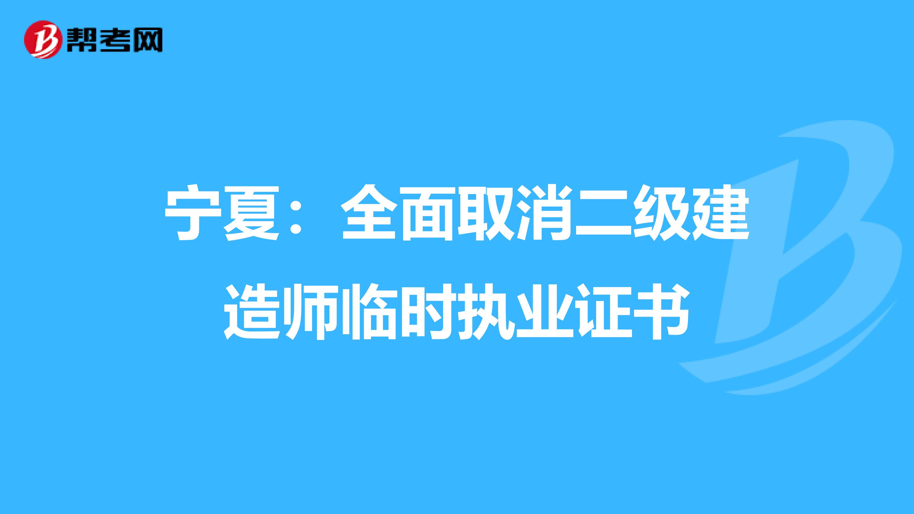 宁夏：全面取消二级建造师临时执业证书