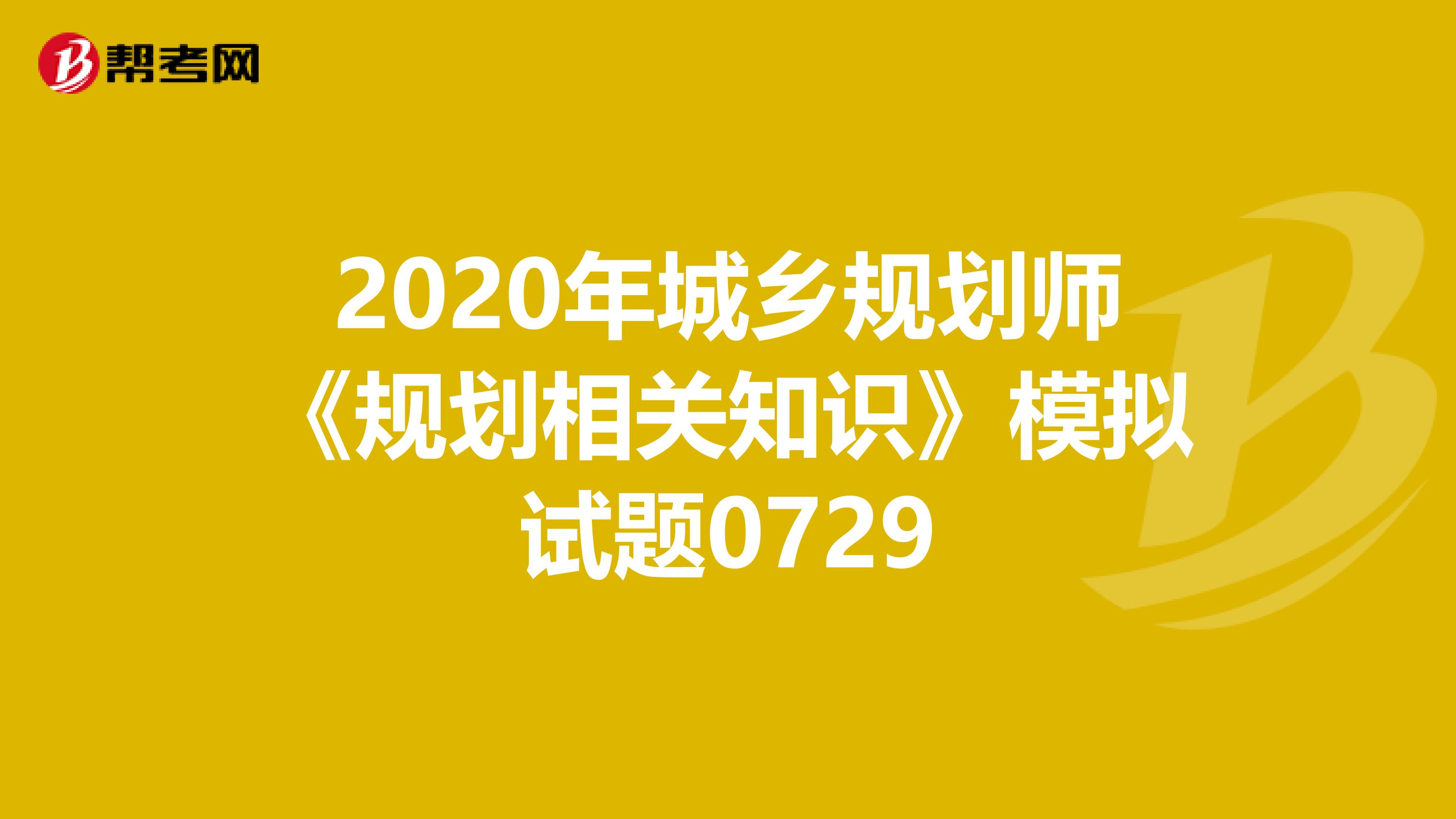 2020年城乡规划师《规划相关知识》模拟试题0729