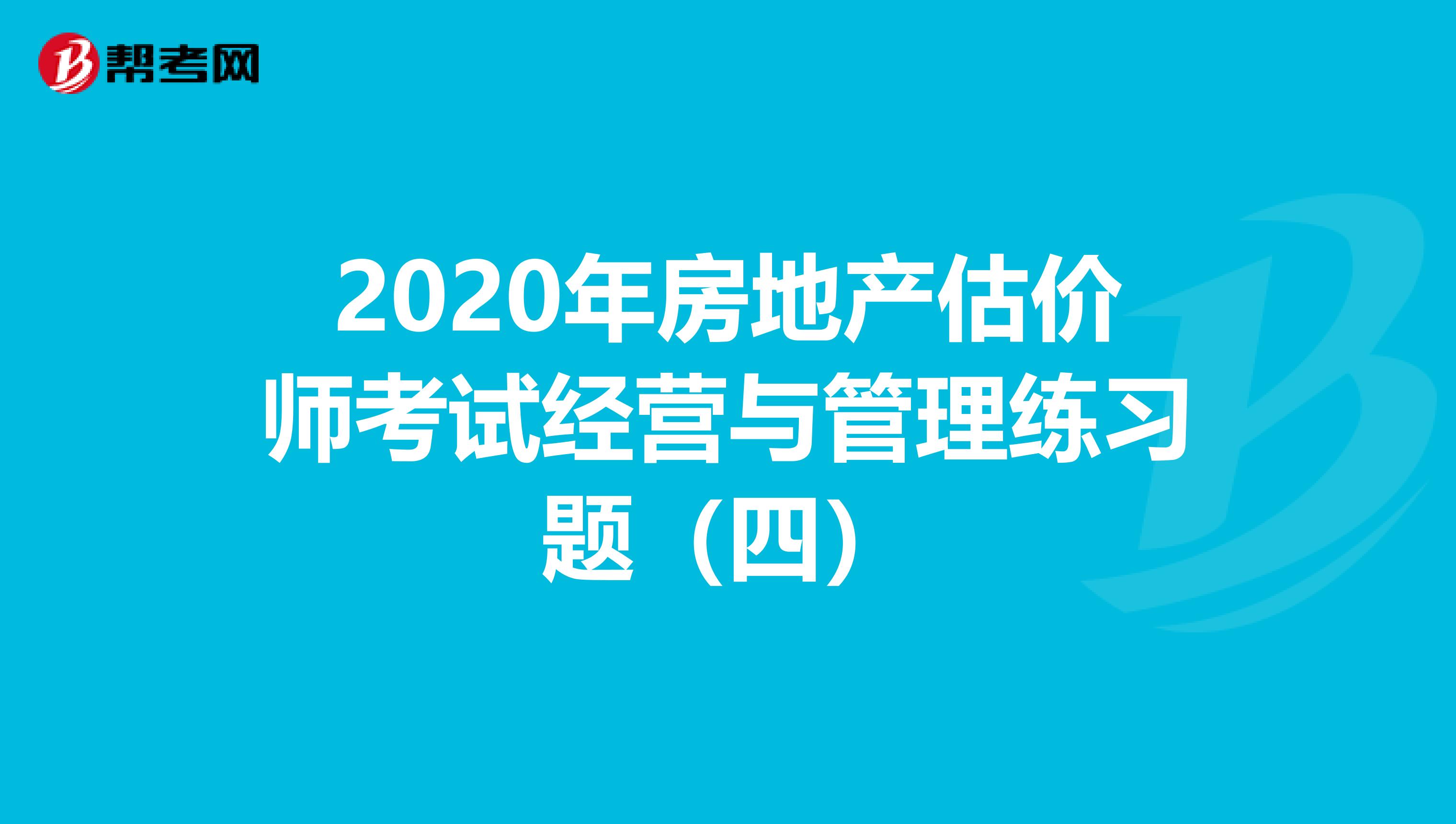 2020年房地产估价师考试经营与管理练习题（四）