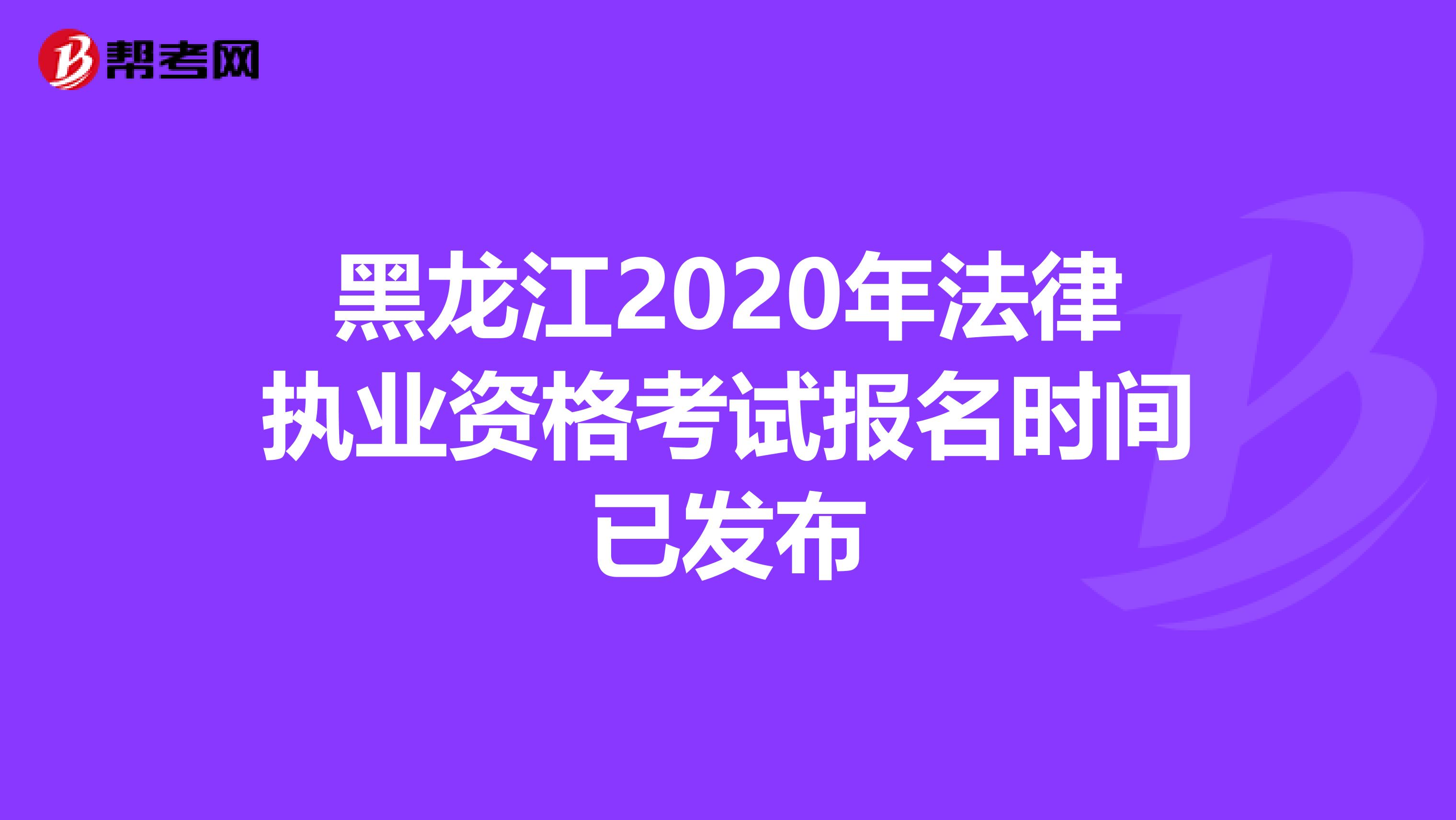 黑龙江2020年法律执业资格考试报名时间已发布