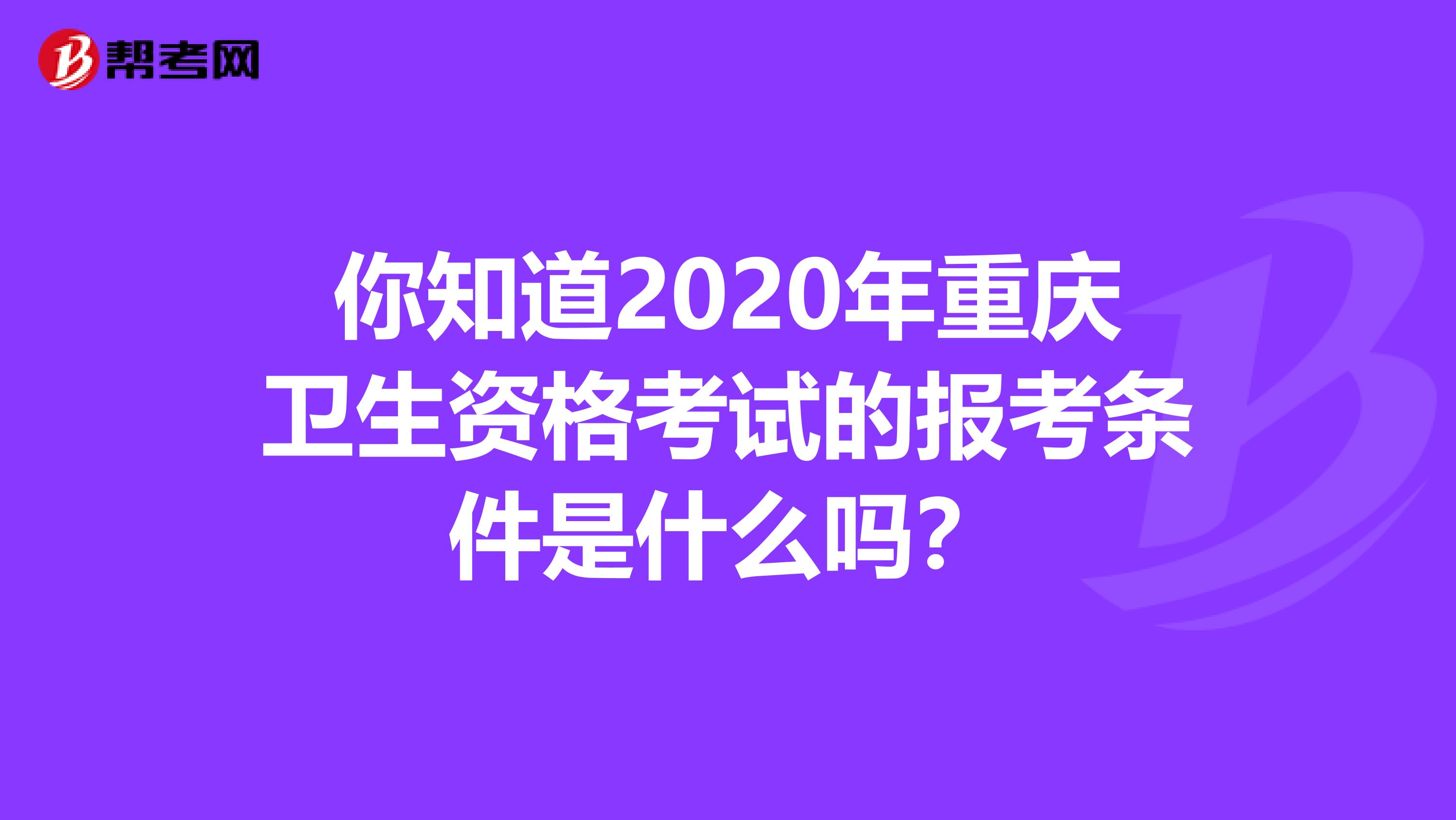 你知道2020年重庆卫生资格考试的报考条件是什么吗？