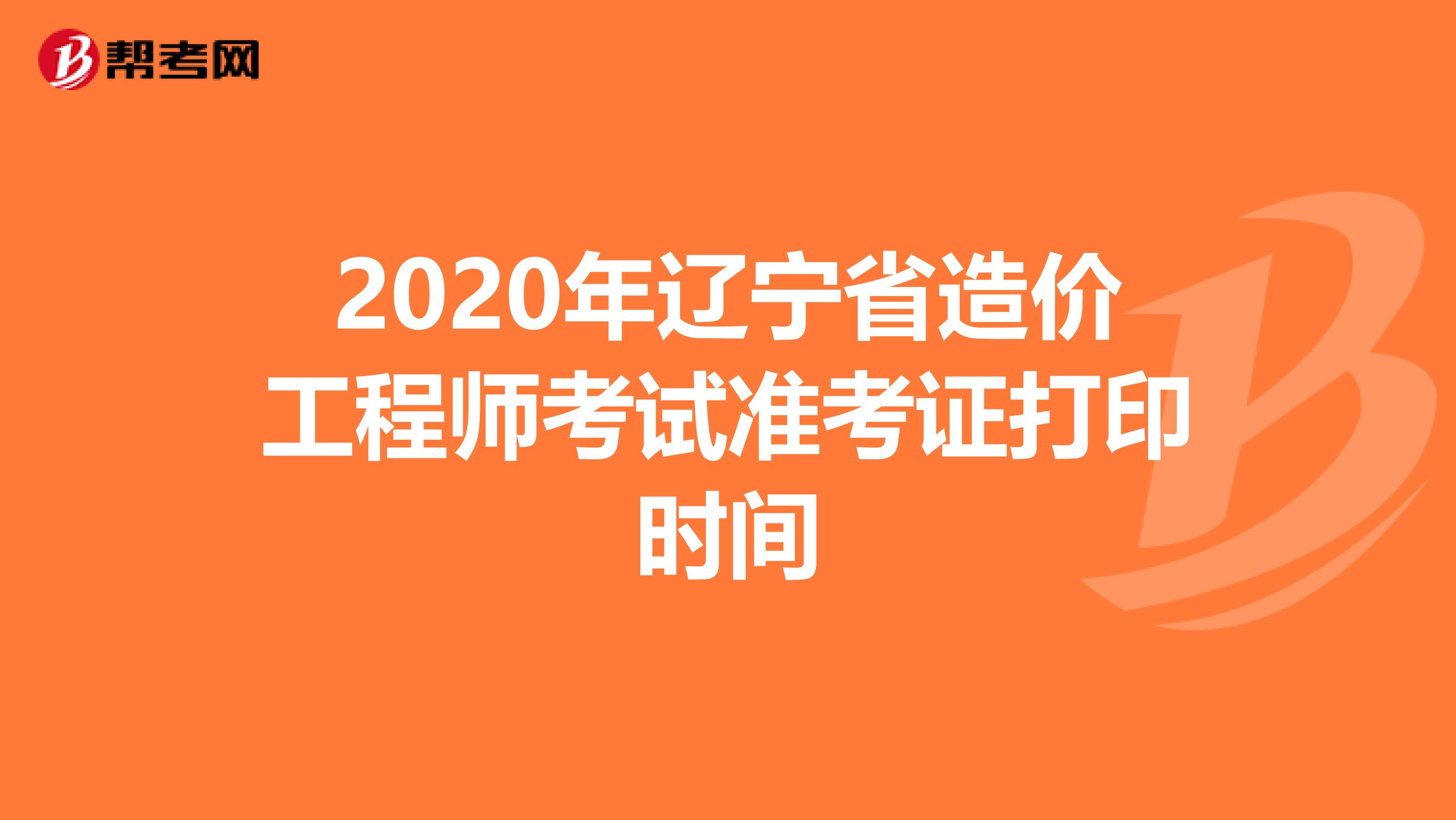 2020年辽宁省造价工程师考试准考证打印时间