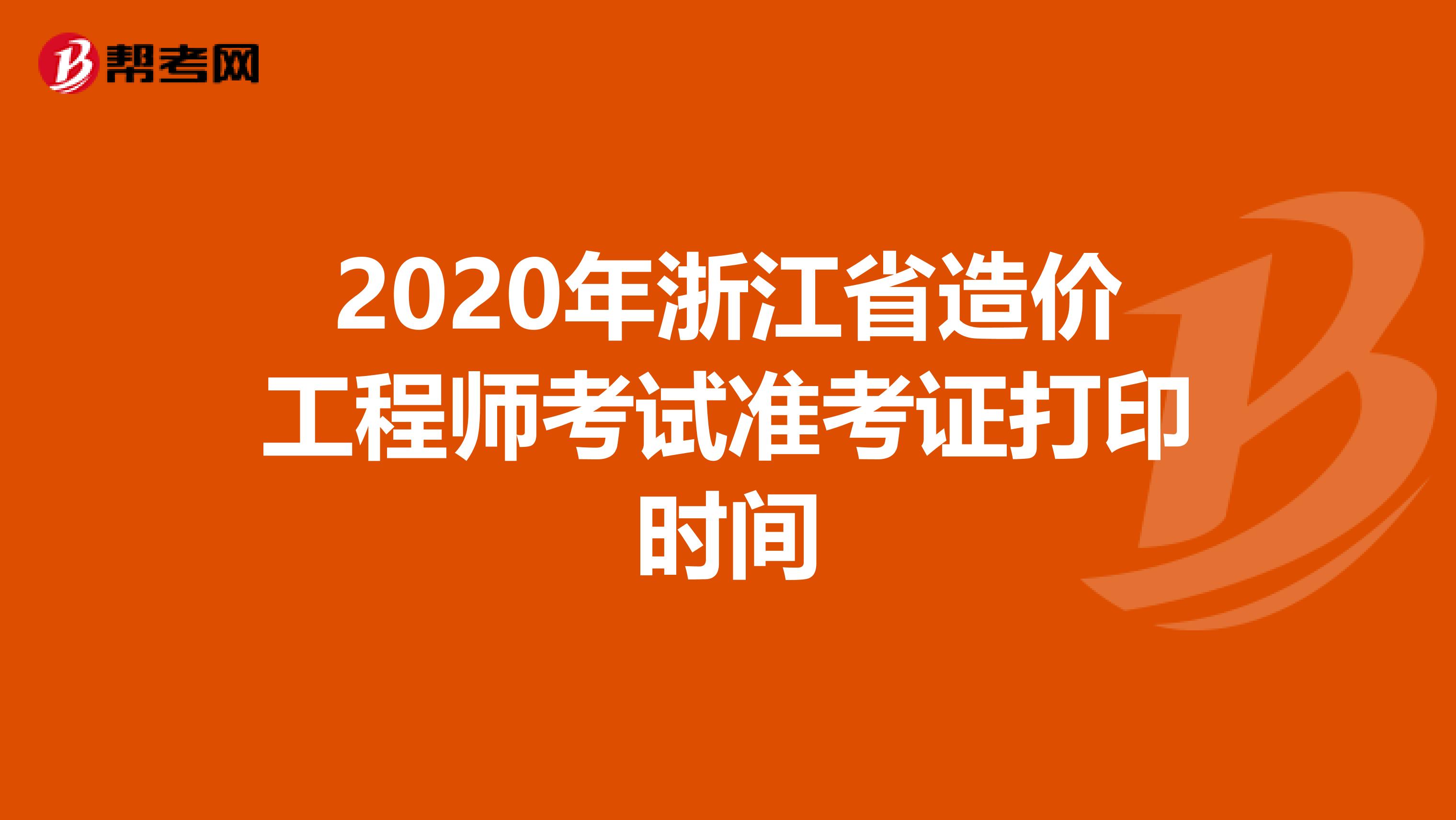 2020年浙江省造价工程师考试准考证打印时间