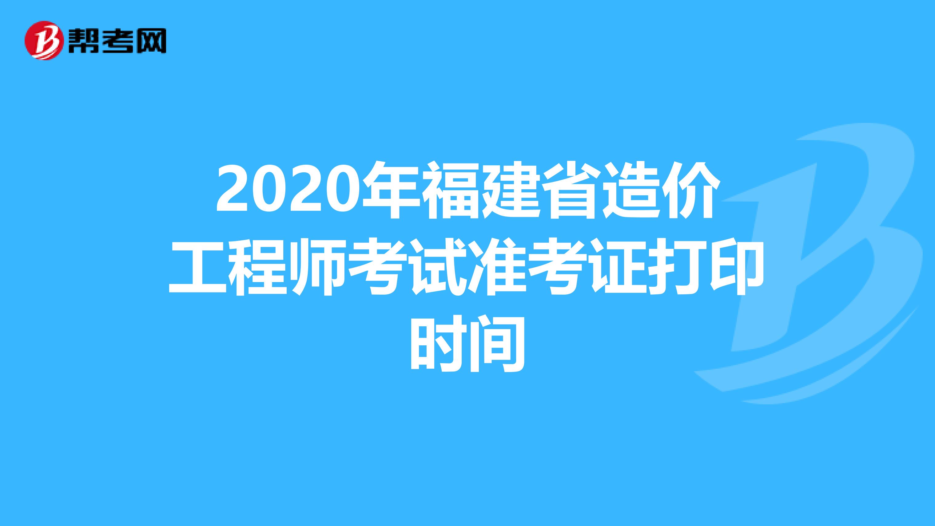 2020年福建省造价工程师考试准考证打印时间