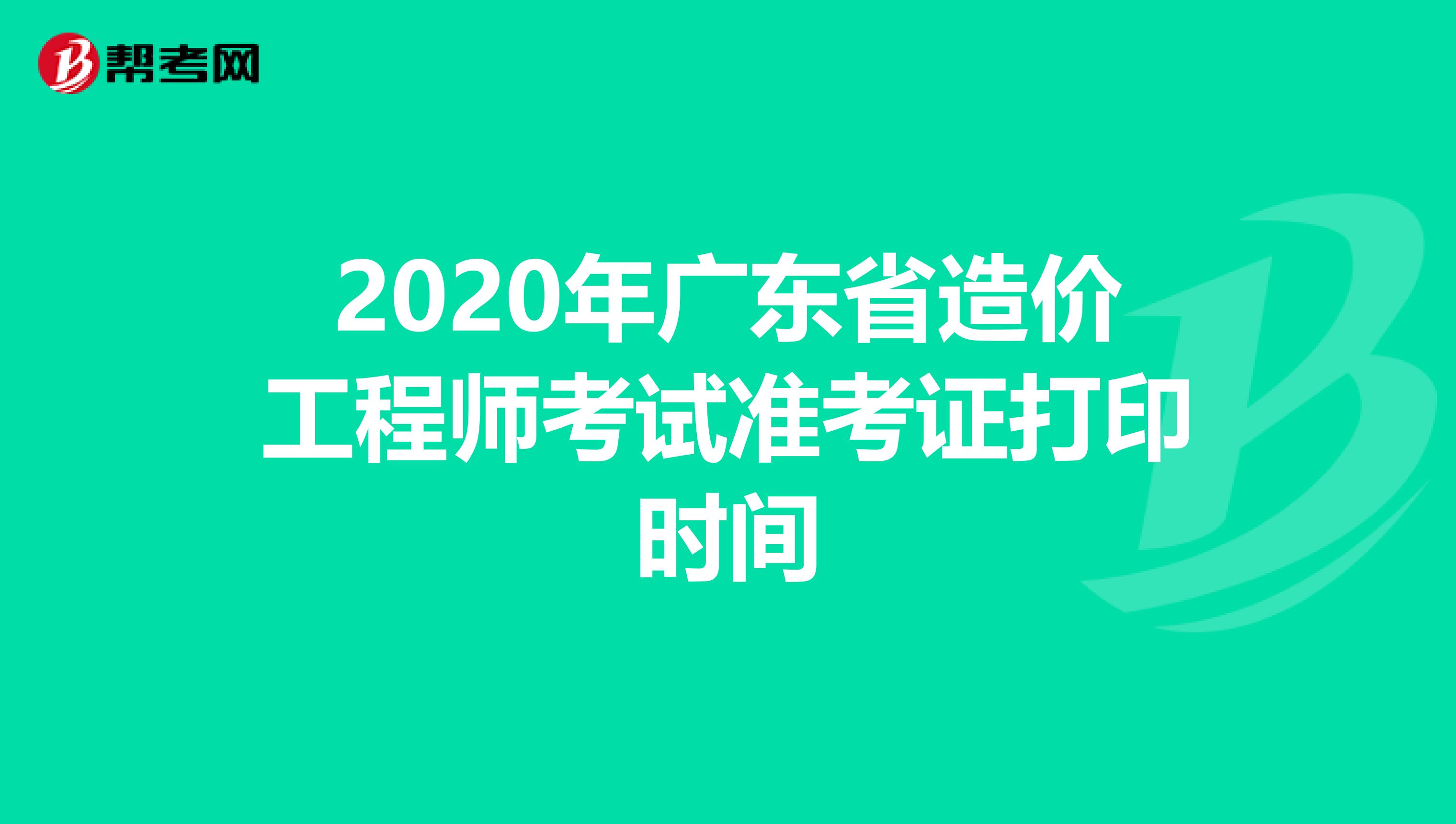 2020年广东省造价工程师考试准考证打印时间