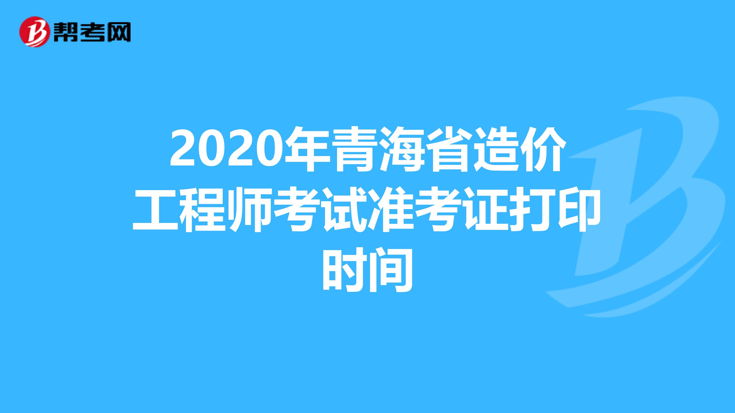 2020年青海省造价工程师考试准考证打印时间