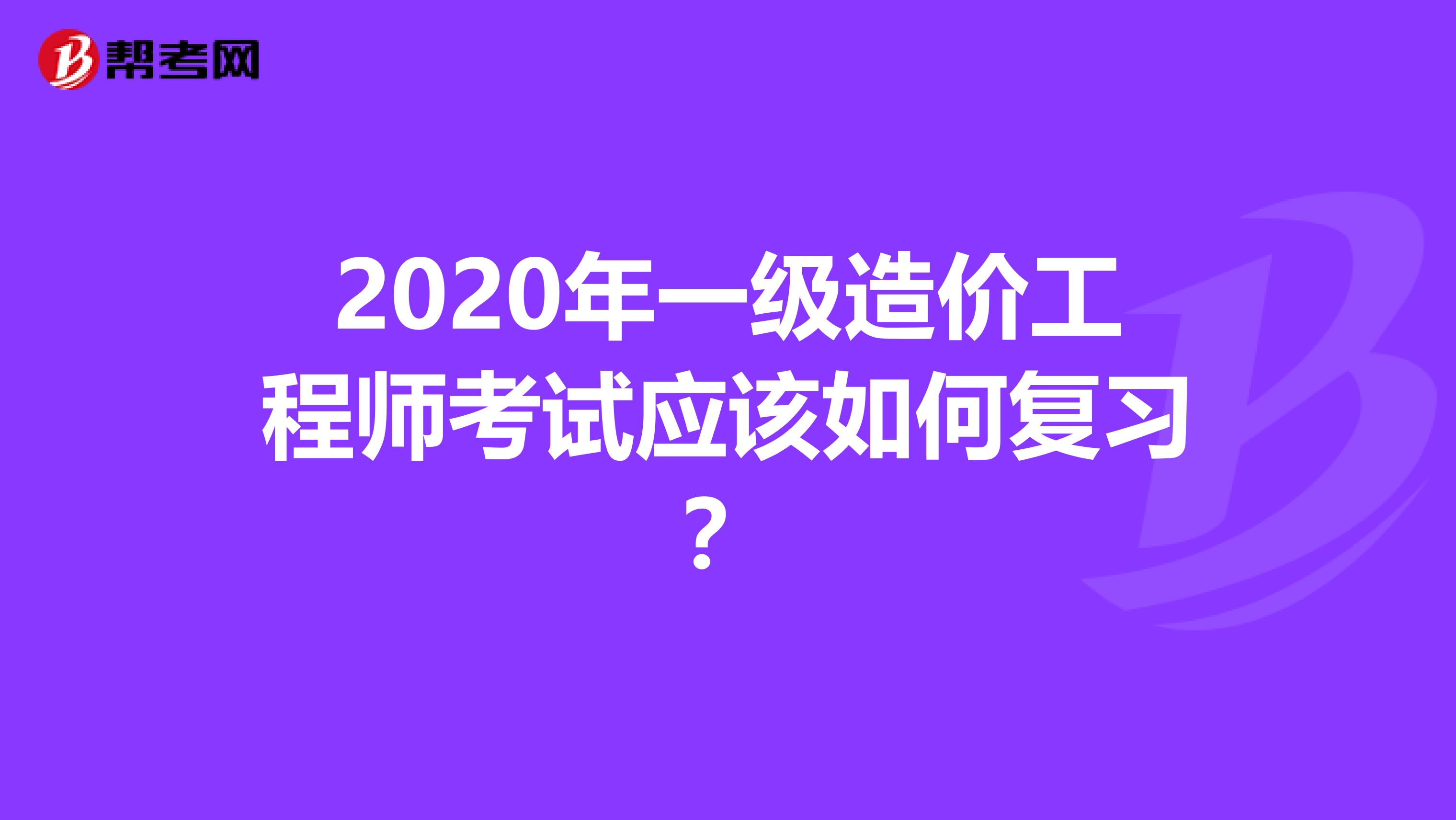 2020年一级造价工程师考试应该如何复习？